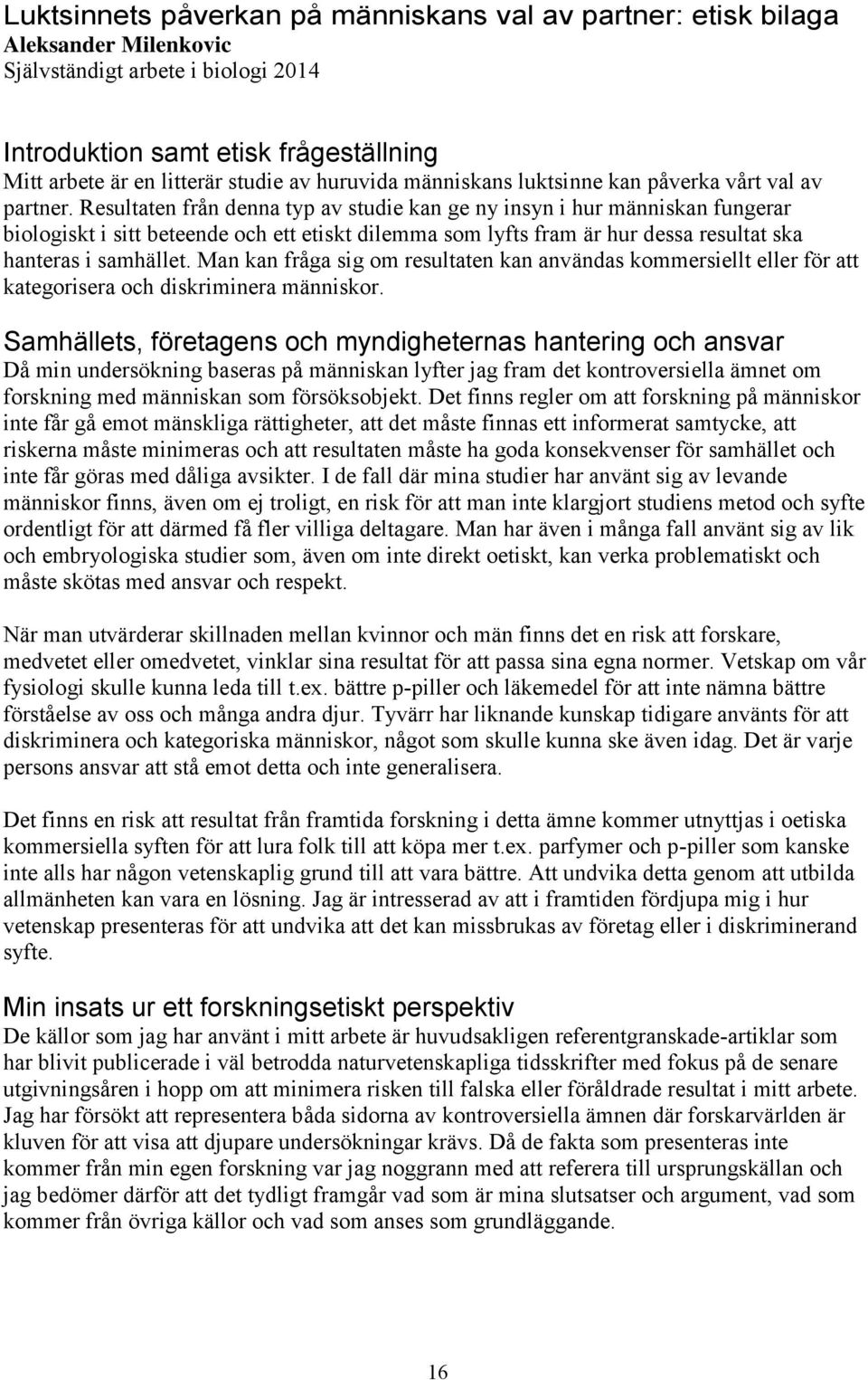 Resultaten från denna typ av studie kan ge ny insyn i hur människan fungerar biologiskt i sitt beteende och ett etiskt dilemma som lyfts fram är hur dessa resultat ska hanteras i samhället.