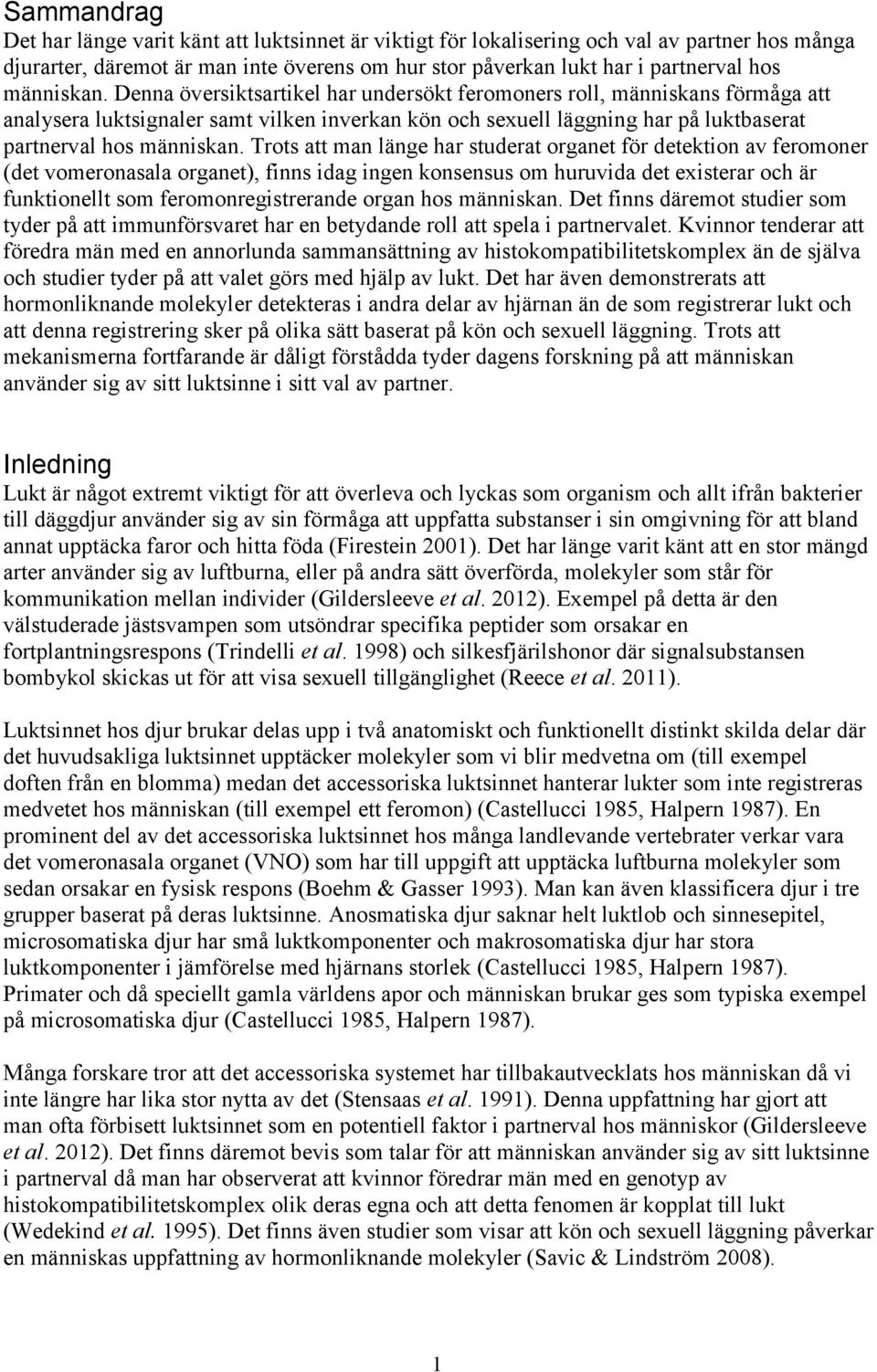 Denna översiktsartikel har undersökt feromoners roll, människans förmåga att analysera luktsignaler samt vilken inverkan kön och sexuell läggning har på luktbaserat partnerval hos  Trots att man