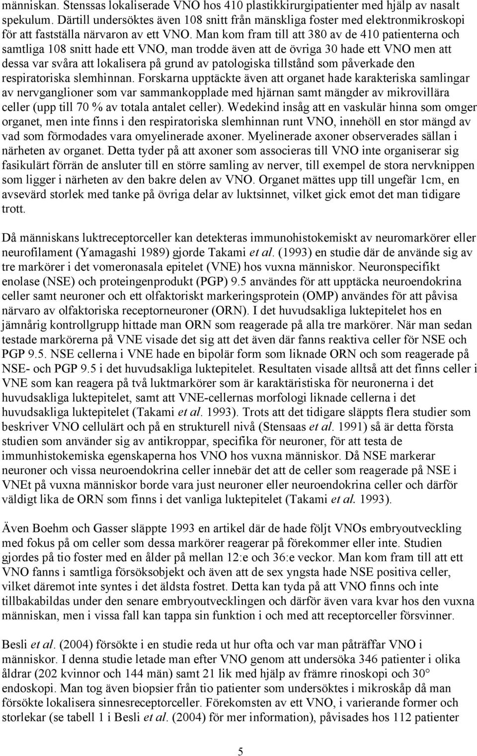 Man kom fram till att 380 av de 410 patienterna och samtliga 108 snitt hade ett VNO, man trodde även att de övriga 30 hade ett VNO men att dessa var svåra att lokalisera på grund av patologiska