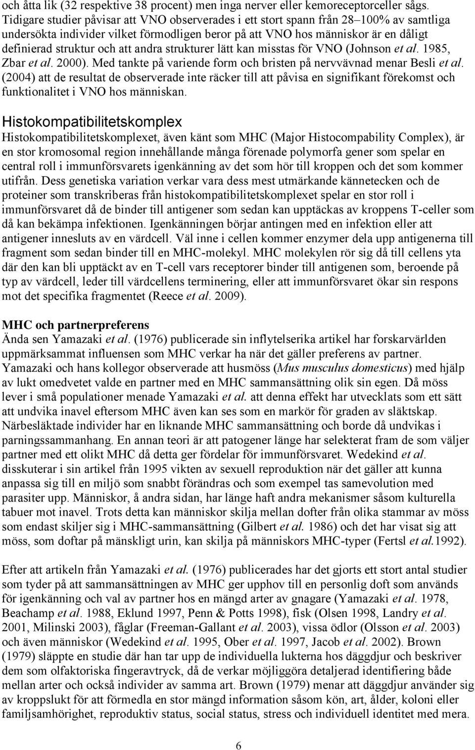 att andra strukturer lätt kan misstas för VNO (Johnson et al. 1985, Zbar et al. 2000). Med tankte på variende form och bristen på nervvävnad menar Besli et al.