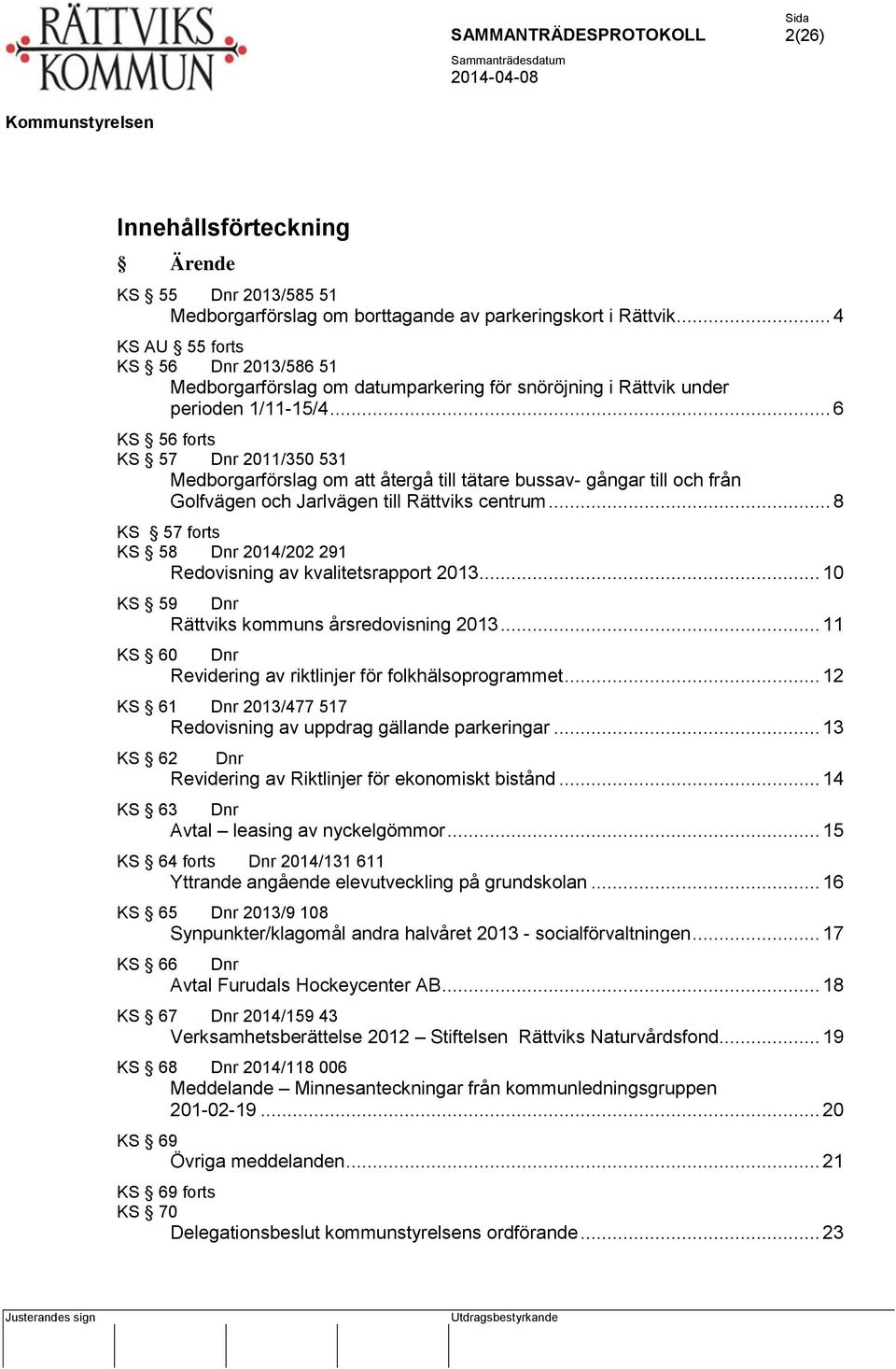 .. 6 KS 56 forts KS 57 Dnr 2011/350 531 Medborgarförslag om att återgå till tätare bussav- gångar till och från Golfvägen och Jarlvägen till Rättviks centrum.