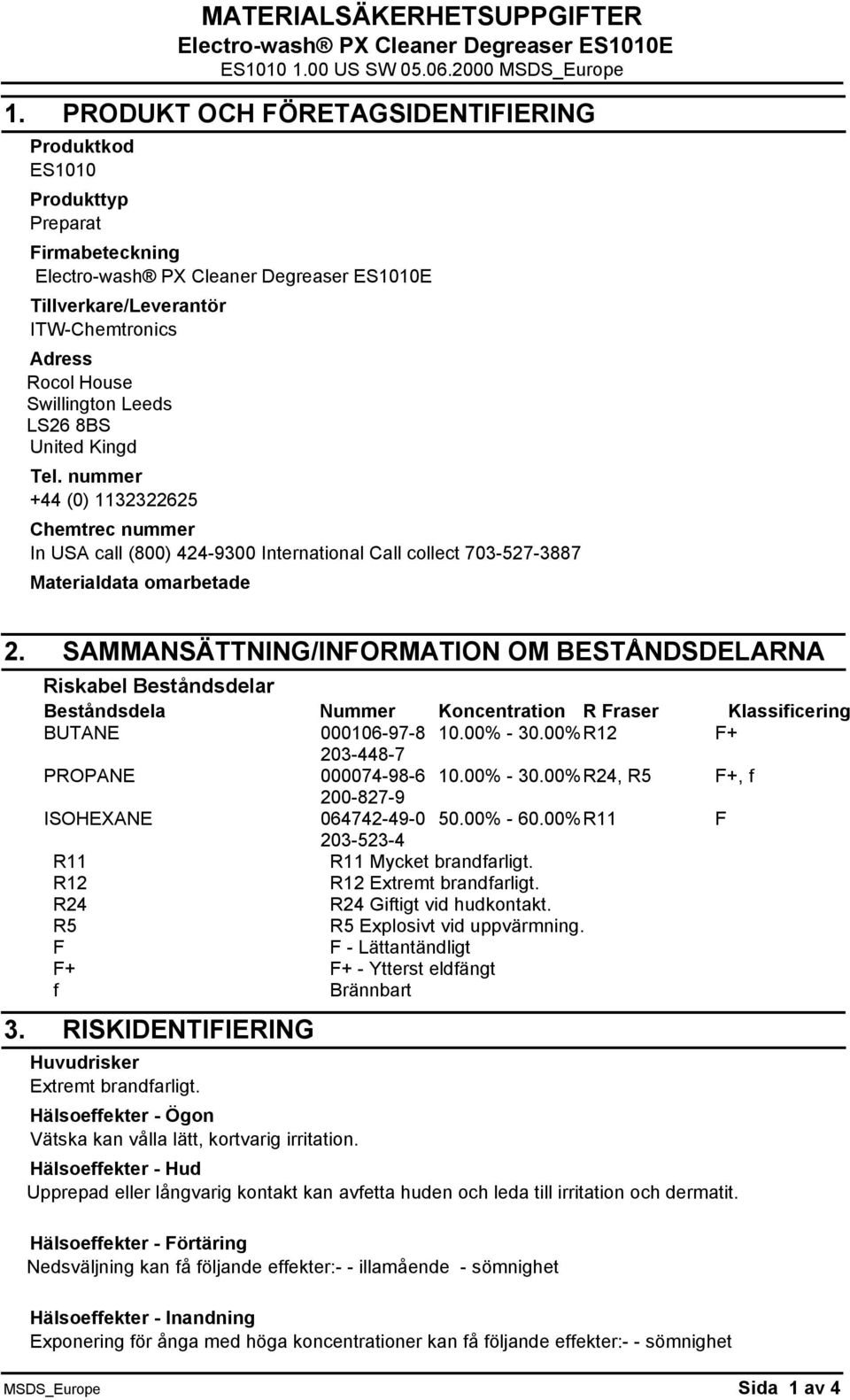 SAMMANSÄTTNING/INFORMATION OM BESTÅNDSDELARNA Riskabel Beståndsdelar Beståndsdela Nummer Koncentration R Fraser Klassificering BUTANE 000106-97-8 10.00% - 30.