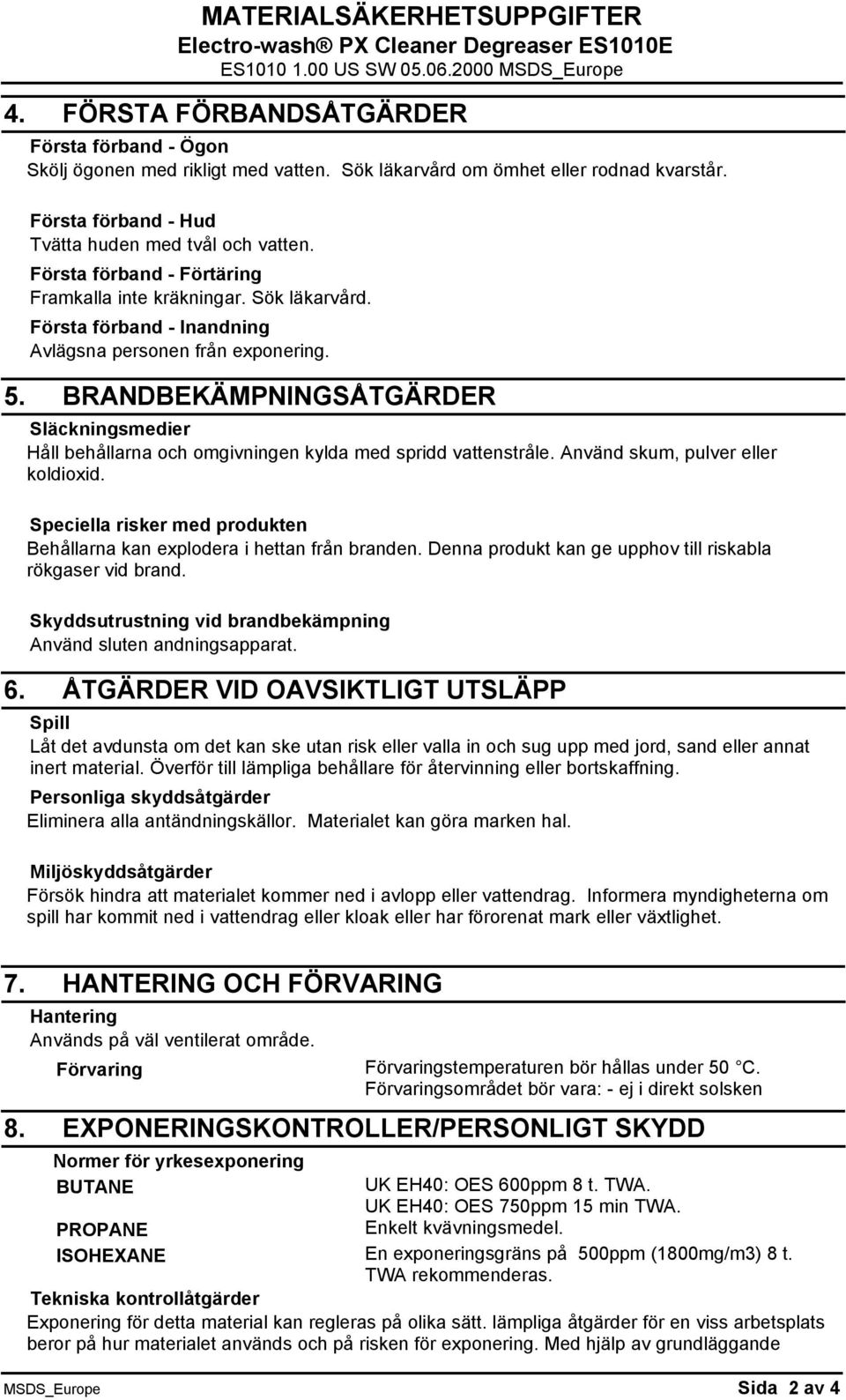 BRANDBEKÄMPNINGSÅTGÄRDER Släckningsmedier Håll behållarna och omgivningen kylda med spridd vattenstråle. Använd skum, pulver eller koldioxid.