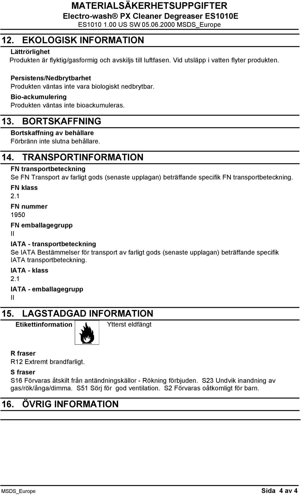 BORTSKAFFNING Bortskaffning av behållare Förbränn inte slutna behållare. 14.