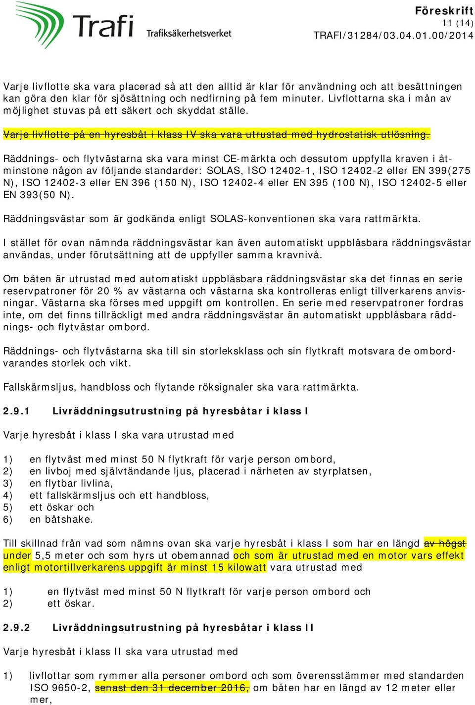 Räddnings- och flytvästarna ska vara minst CE-märkta och dessutom uppfylla kraven i åtminstone någon av följande standarder: SOLAS, ISO 12402-1, ISO 12402-2 eller EN 399(275 N), ISO 12402-3 eller EN