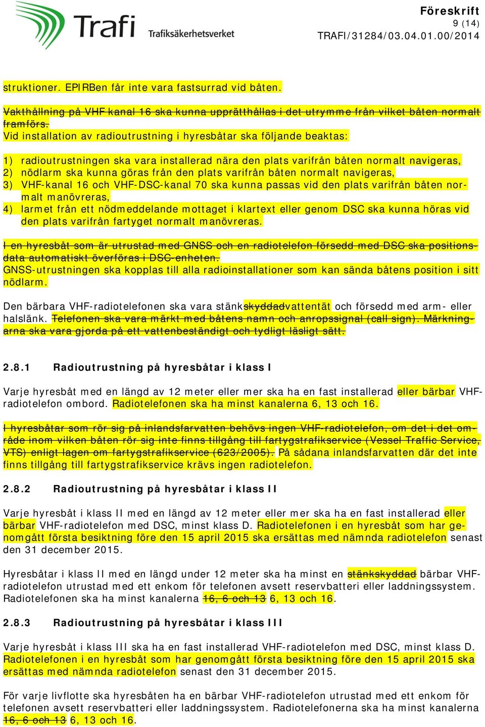 plats varifrån båten normalt navigeras, 3) VHF-kanal 16 och VHF-DSC-kanal 70 ska kunna passas vid den plats varifrån båten normalt manövreras, 4) larmet från ett nödmeddelande mottaget i klartext