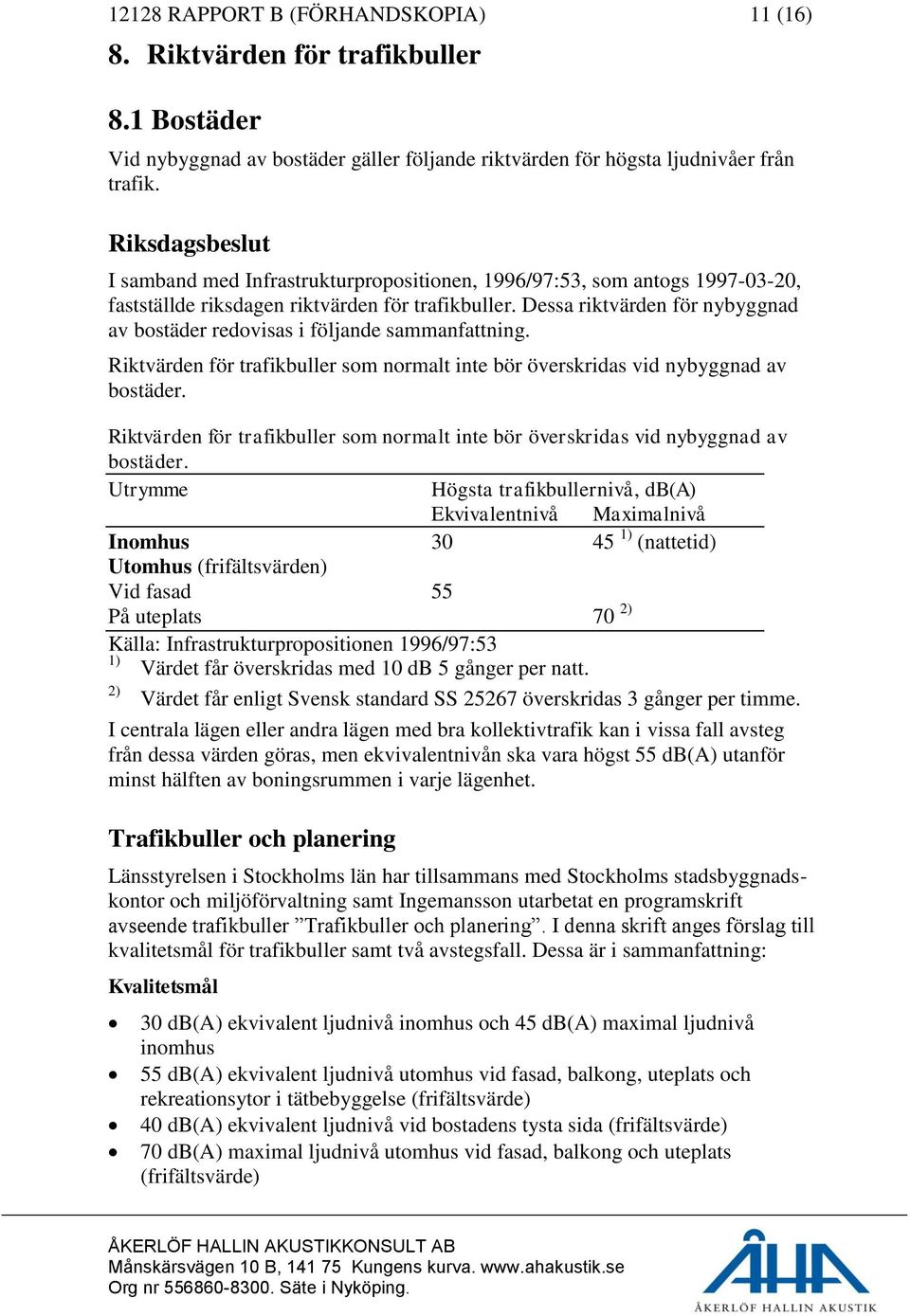 Dessa riktvärden för nybyggnad av bostäder redovisas i följande sammanfattning. Riktvärden för trafikbuller som normalt inte bör överskridas vid nybyggnad av bostäder.