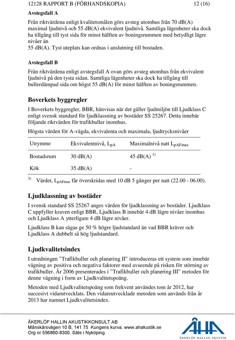 Avstegsfall B Från riktvärdena enligt avstegsfall A ovan görs avsteg utomhus från ekvivalent ljudnivå på den tysta sidan.