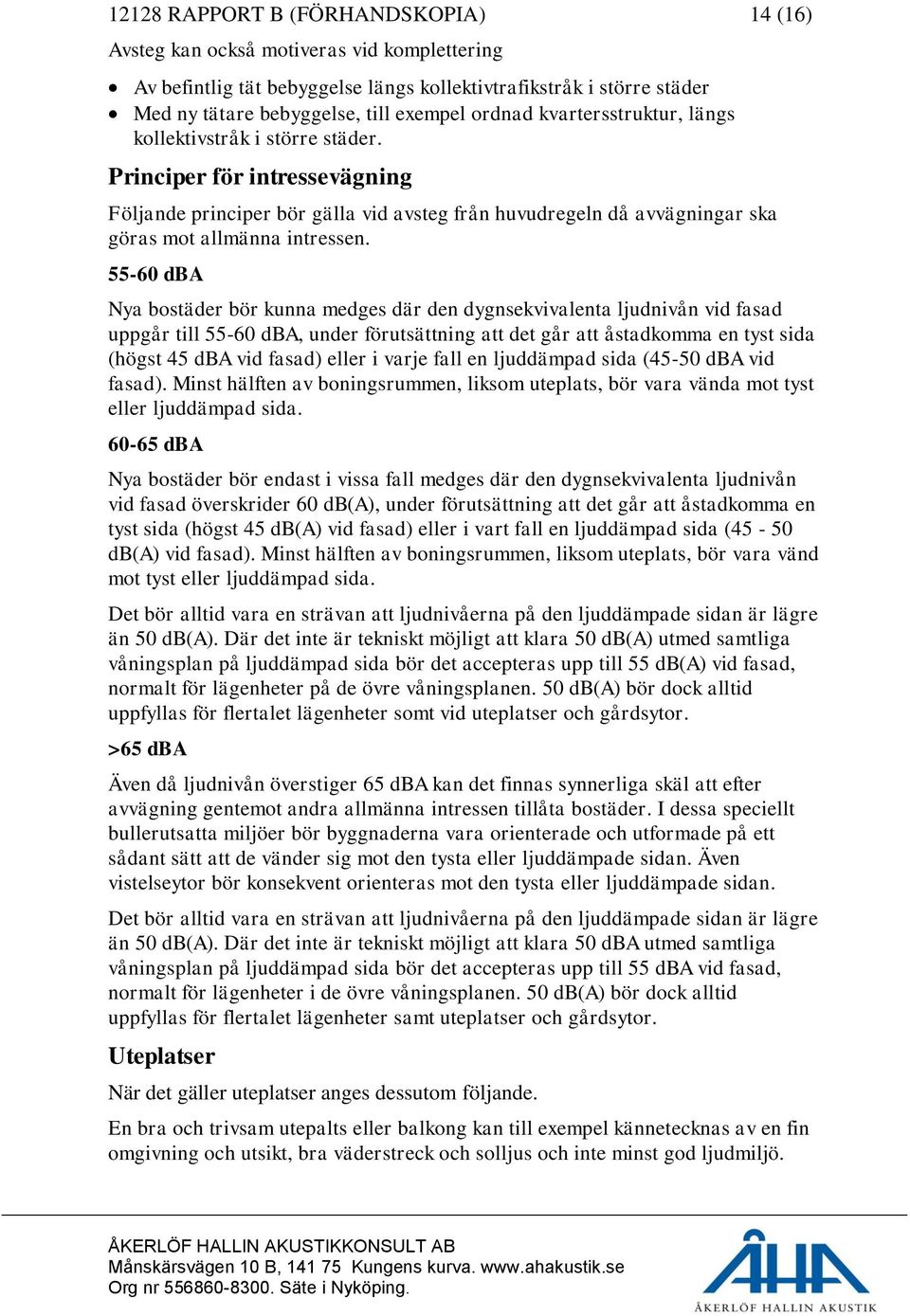 55-60 dba Nya bostäder bör kunna medges där den dygnsekvivalenta ljudnivån vid fasad uppgår till 55-60 dba, under förutsättning att det går att åstadkomma en tyst sida (högst 45 dba vid fasad) eller