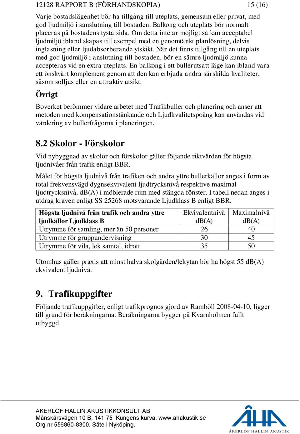 Om detta inte är möjligt så kan acceptabel ljudmiljö ibland skapas till exempel med en genomtänkt planlösning, delvis inglasning eller ljudabsorberande ytskikt.