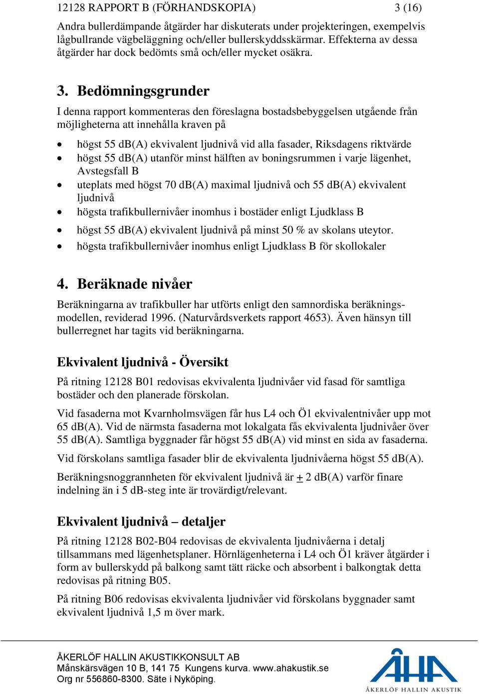 Bedömningsgrunder I denna rapport kommenteras den föreslagna bostadsbebyggelsen utgående från möjligheterna att innehålla kraven på högst 55 db(a) ekvivalent ljudnivå vid alla fasader, Riksdagens