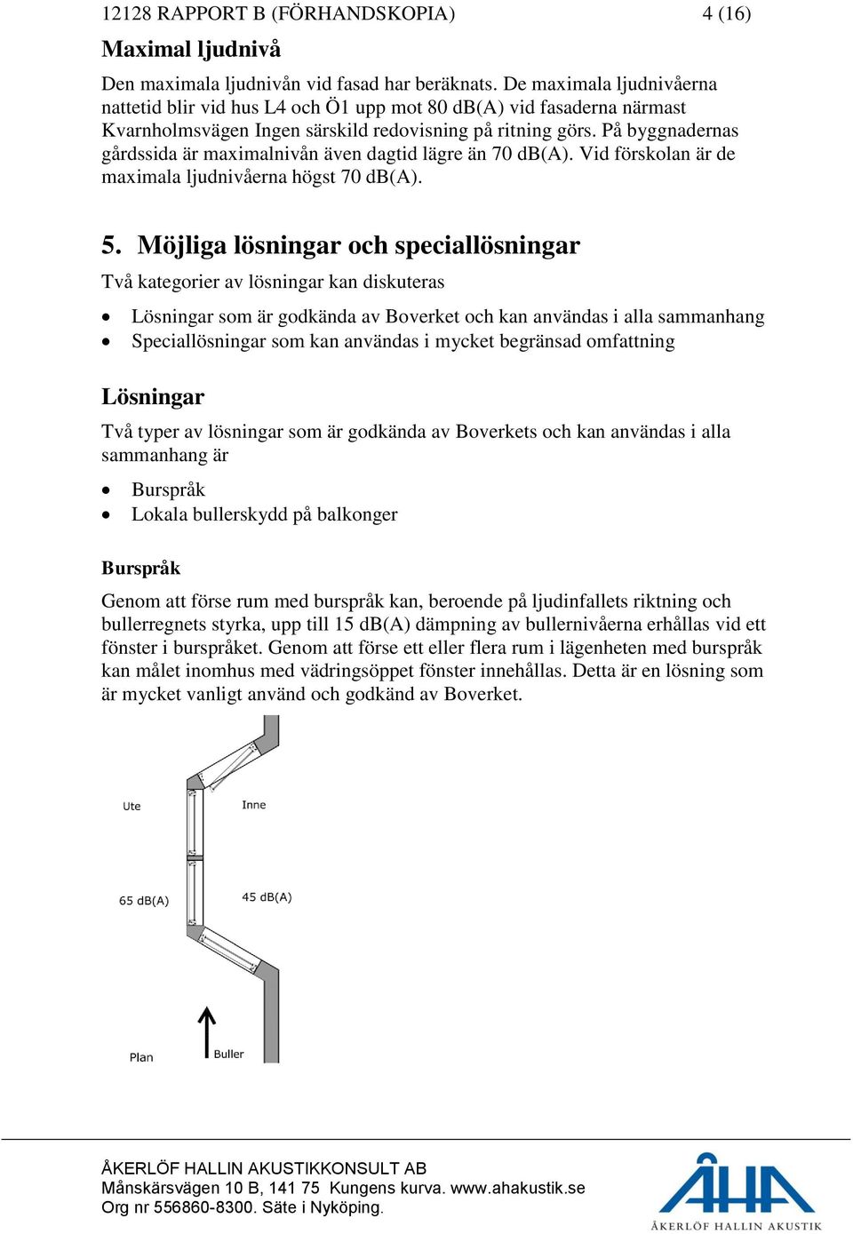 På byggnadernas gårdssida är maximalnivån även dagtid lägre än 70 db(a). Vid förskolan är de maximala ljudnivåerna högst 70 db(a). 5.