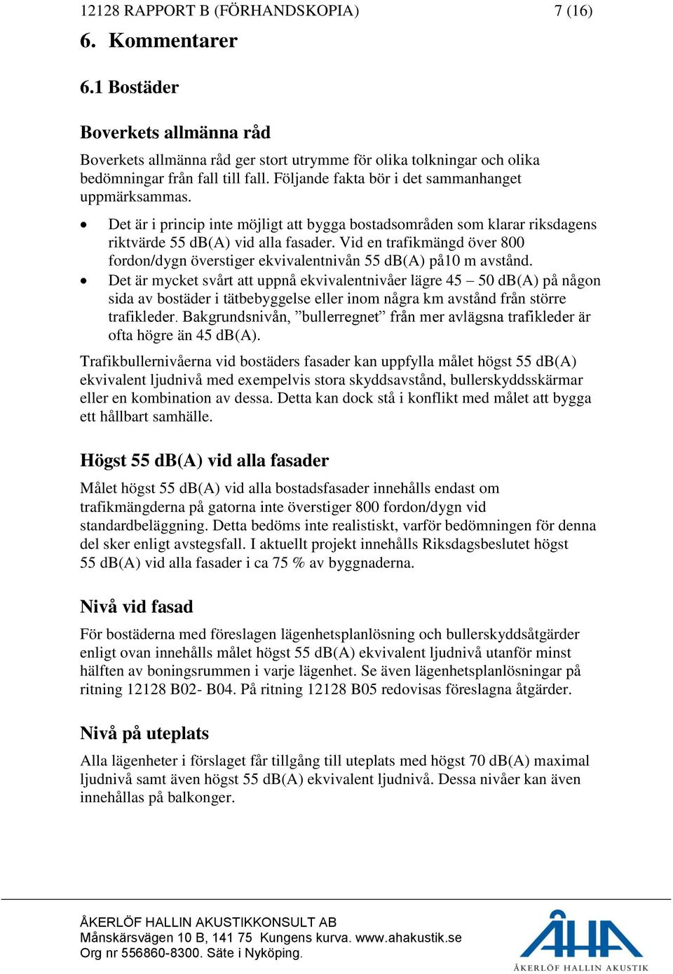 Vid en trafikmängd över 800 fordon/dygn överstiger ekvivalentnivån 55 db(a) på10 m avstånd.