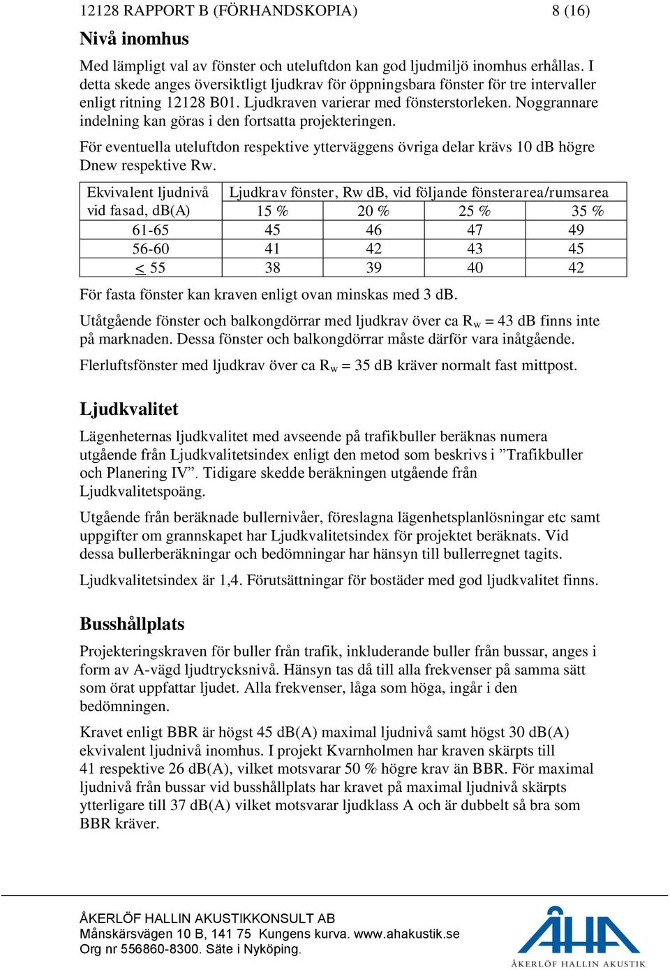 Noggrannare indelning kan göras i den fortsatta projekteringen. För eventuella uteluftdon respektive ytterväggens övriga delar krävs 10 db högre Dnew respektive Rw.