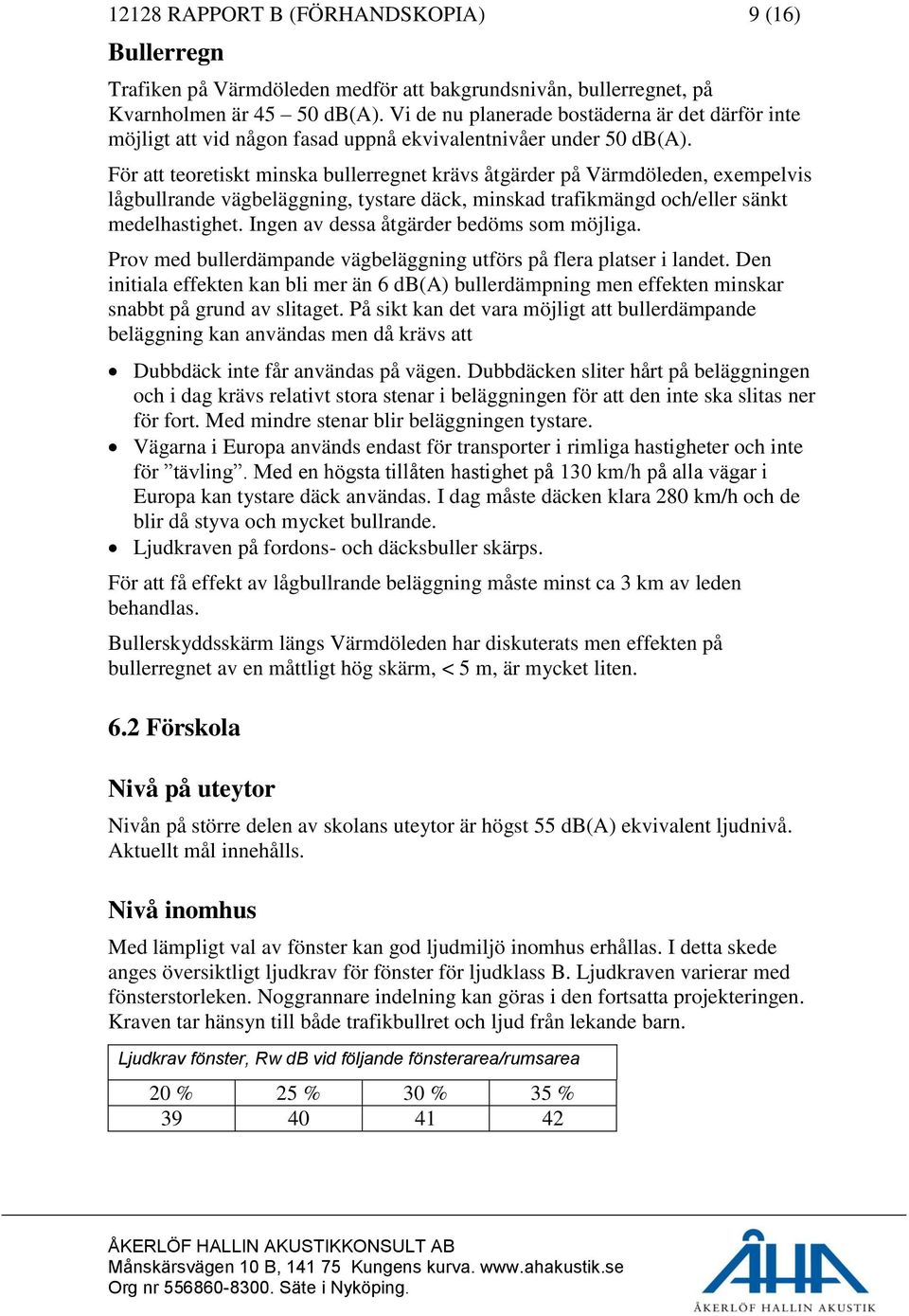 För att teoretiskt minska bullerregnet krävs åtgärder på Värmdöleden, exempelvis lågbullrande vägbeläggning, tystare däck, minskad trafikmängd och/eller sänkt medelhastighet.