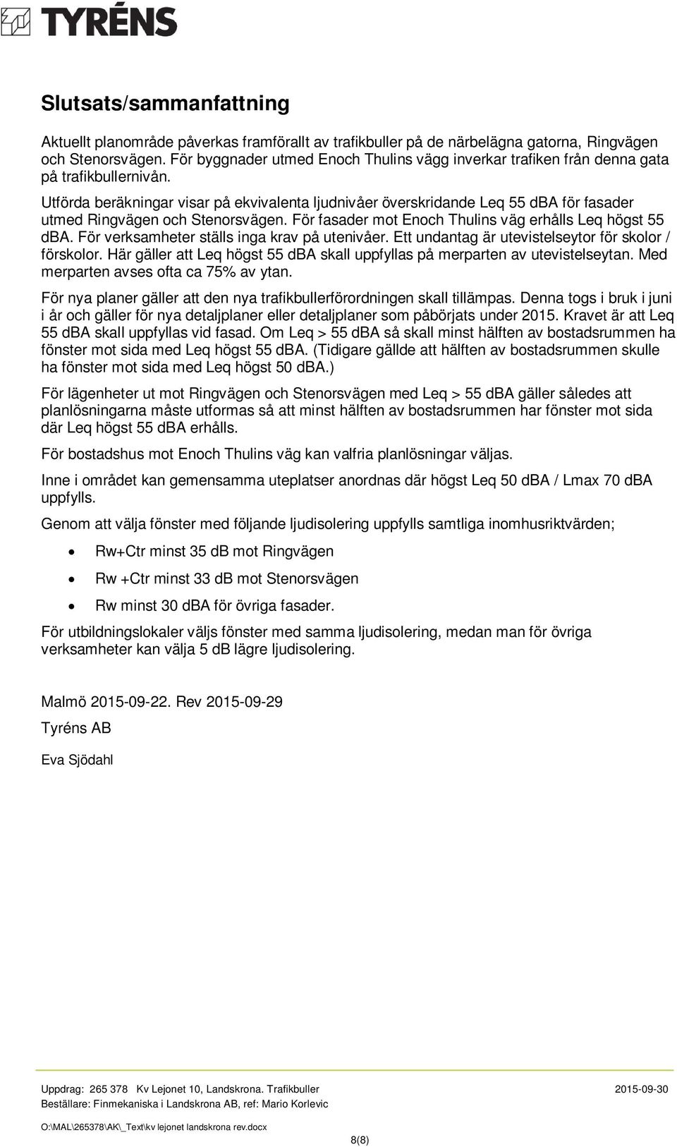 Utförda beräkningar visar på ekvivalenta ljudnivåer överskridande Leq 55 dba för fasader utmed Ringvägen och Stenorsvägen. För fasader mot Enoch Thulins väg erhålls Leq högst 55 dba.