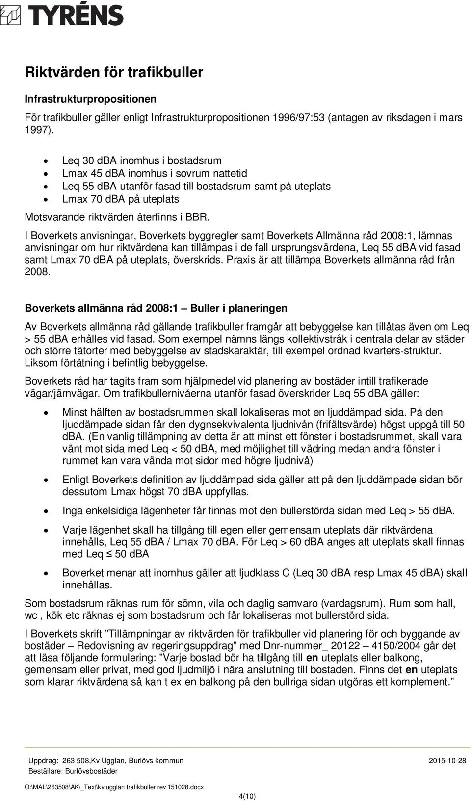 I Boverkets anvisningar, Boverkets byggregler samt Boverkets Allmänna råd 2008:1, lämnas anvisningar om hur riktvärdena kan tillämpas i de fall ursprungsvärdena, Leq 55 dba vid fasad samt Lmax 70 dba