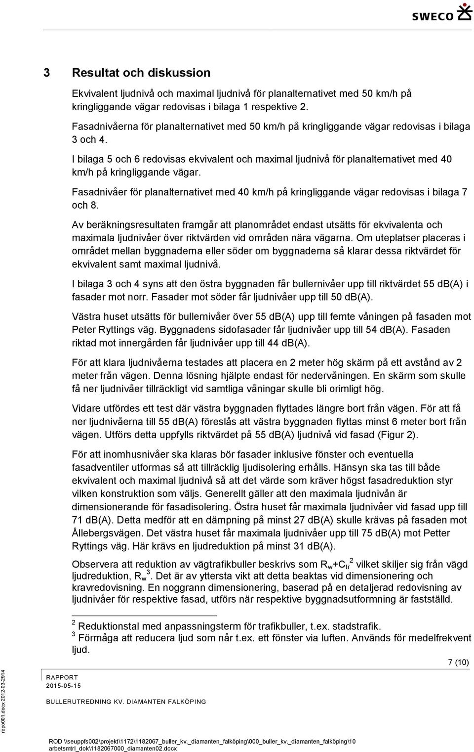 I bilaga 5 och 6 redovisas ekvivalent och maximal ljudnivå för planalternativet med 40 km/h på kringliggande vägar.