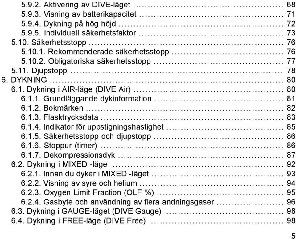 Flasktrycksdata... 83 6.1.4. Indikator för uppstigningshastighet... 85 6.1.5. Säkerhetsstopp och djupstopp... 86 6.1.6. Stoppur (timer)... 86 6.1.7. Dekompressionsdyk... 87 6.2. Dykning i MIXED -läge.