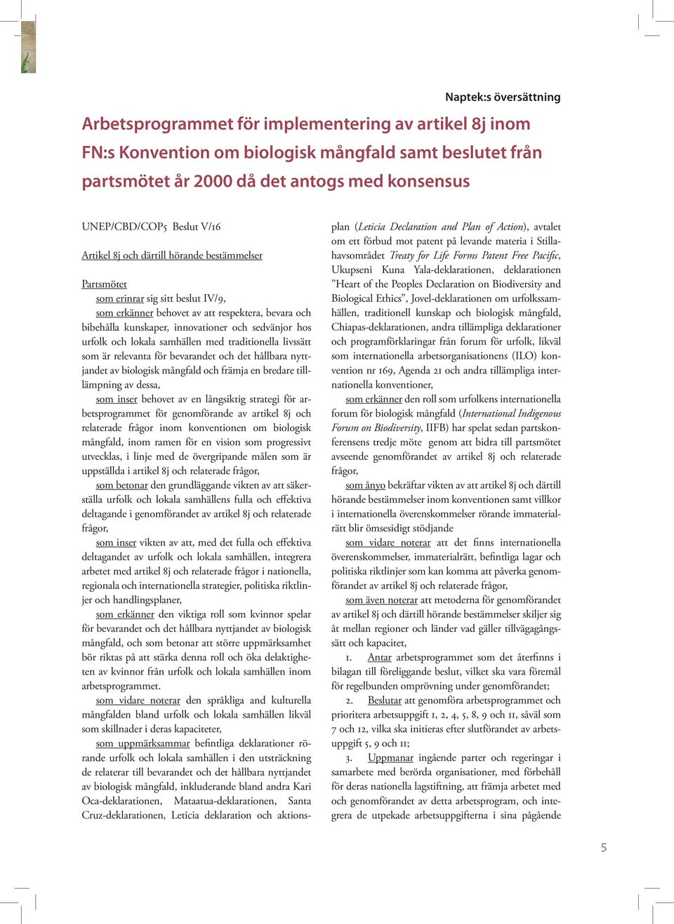 hos urfolk och lokala samhällen med traditionella livssätt som är relevanta för bevarandet och det hållbara nyttjandet av biologisk mångfald och främja en bredare tilllämpning av dessa, som inser