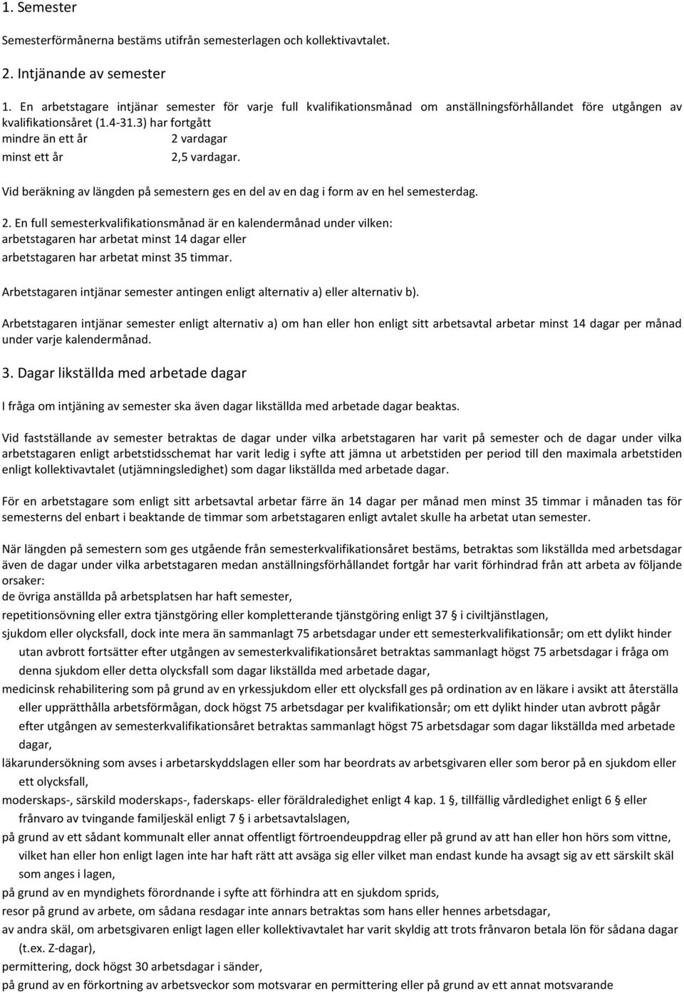 3) har fortgått mindre än ett år 2 vardagar minst ett år 2,5 vardagar. Vid beräkning av längden på semestern ges en del av en dag i form av en hel semesterdag. 2. En full semesterkvalifikationsmånad är en kalendermånad under vilken: arbetstagaren har arbetat minst 14 dagar eller arbetstagaren har arbetat minst 35 timmar.