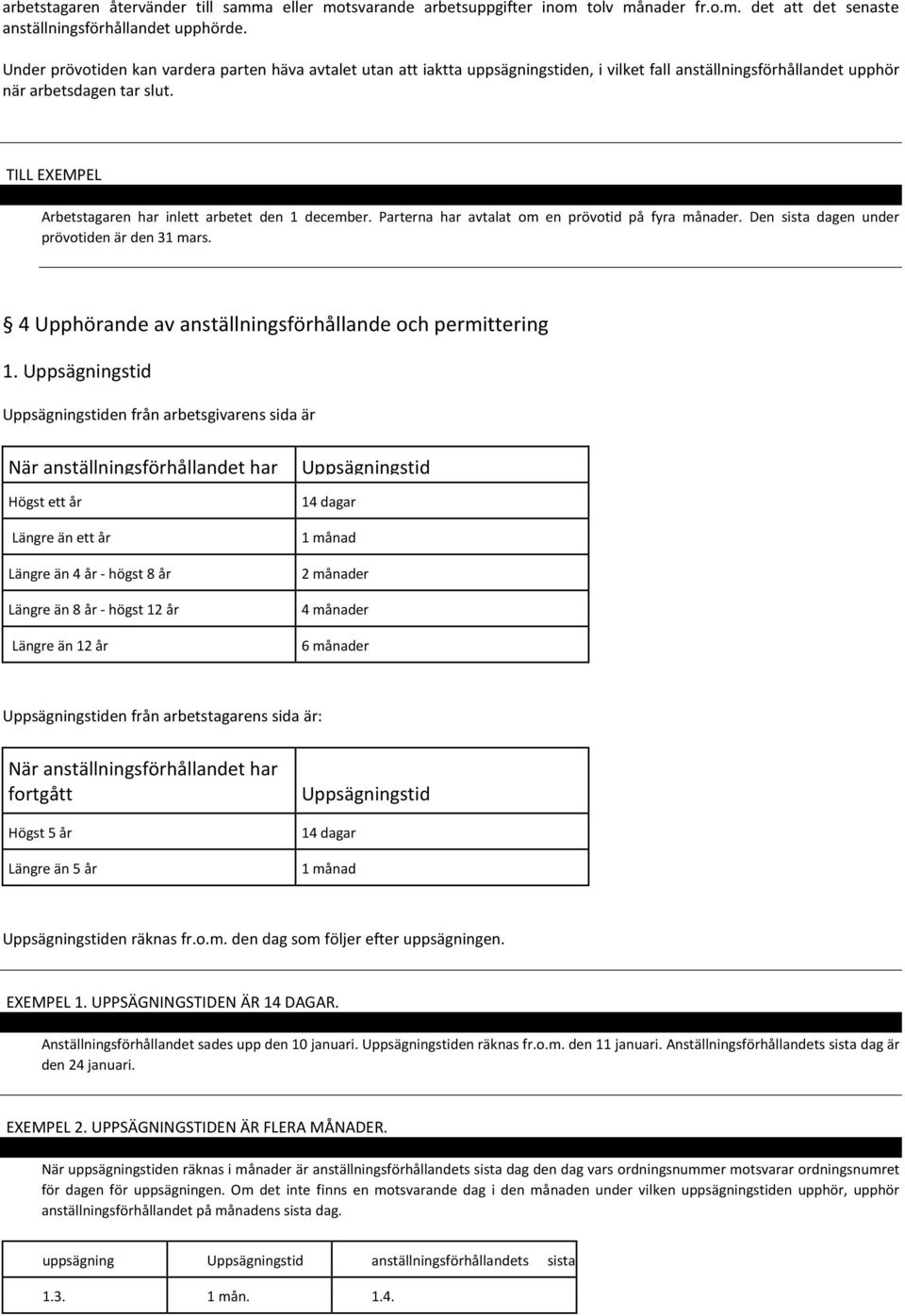 TILL EXEMPEL Arbetstagaren har inlett arbetet den 1 december. Parterna har avtalat om en prövotid på fyra månader. Den sista dagen under prövotiden är den 31 mars.