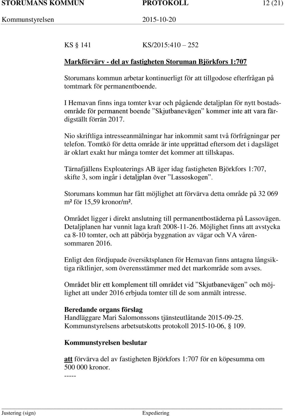 Nio skriftliga intresseanmälningar har inkommit samt två förfrågningar per telefon.