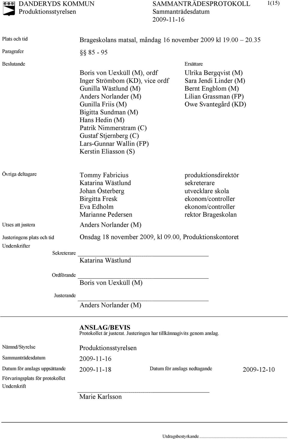 Nimmerstram (C) Gustaf Stjernberg (C) Lars-Gunnar Wallin (FP) Kerstin Eliasson (S) Ersättare Ulrika Bergqvist (M) Sara Jendi Linder (M) Bernt Engblom (M) Lilian Grassman (FP) Owe Svantegård (KD)