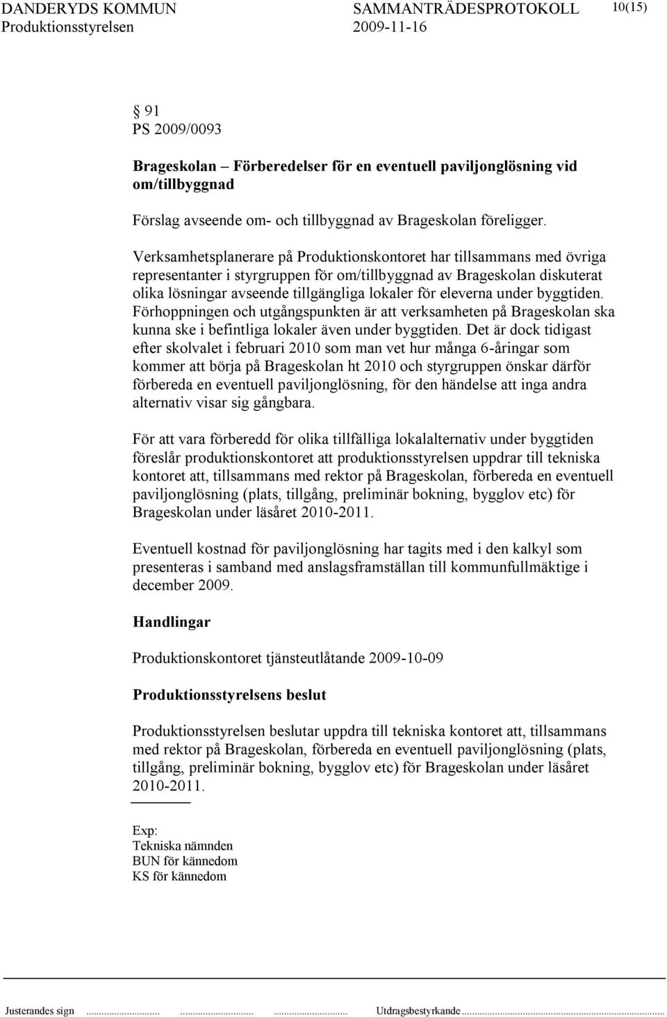 eleverna under byggtiden. Förhoppningen och utgångspunkten är att verksamheten på Brageskolan ska kunna ske i befintliga lokaler även under byggtiden.