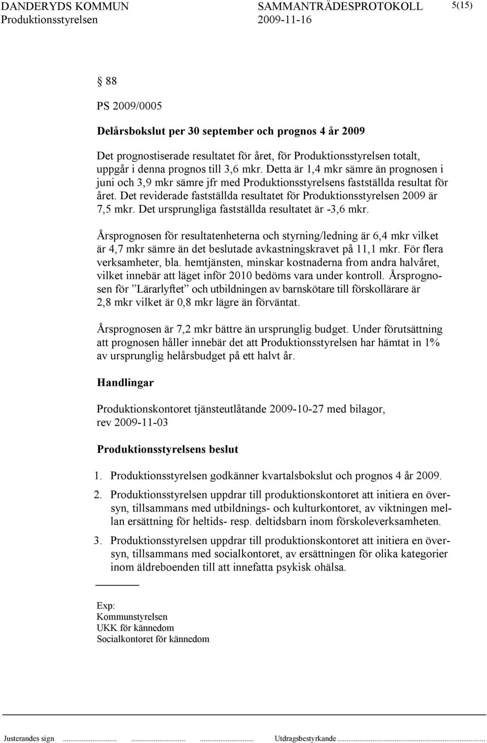 Det ursprungliga fastställda resultatet är -3,6 mkr. Årsprognosen för resultatenheterna och styrning/ledning är 6,4 mkr vilket är 4,7 mkr sämre än det beslutade avkastningskravet på 11,1 mkr.