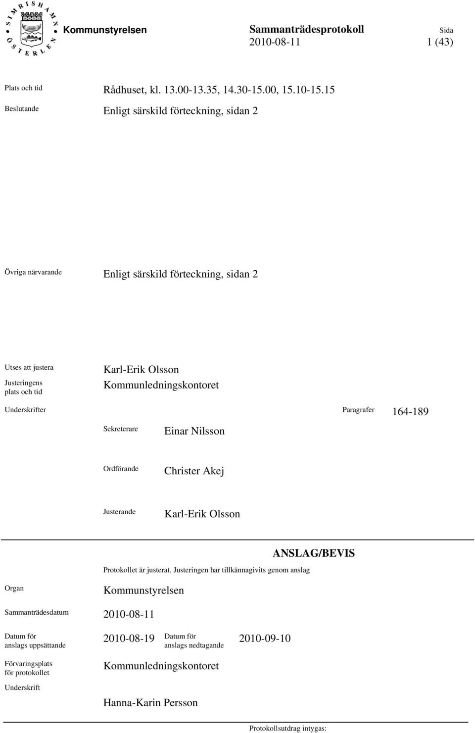 Kommunledningskontoret Underskrifter Paragrafer 164-189 Sekreterare Einar Nilsson Ordförande Christer Akej Justerande Karl-Erik Olsson Protokollet är justerat.