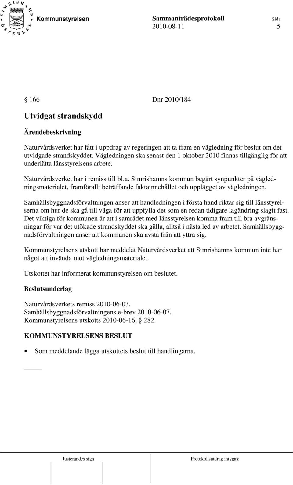 Samhällsbyggnadsförvaltningen anser att handledningen i första hand riktar sig till länsstyrelserna om hur de ska gå till väga för att uppfylla det som en redan tidigare lagändring slagit fast.