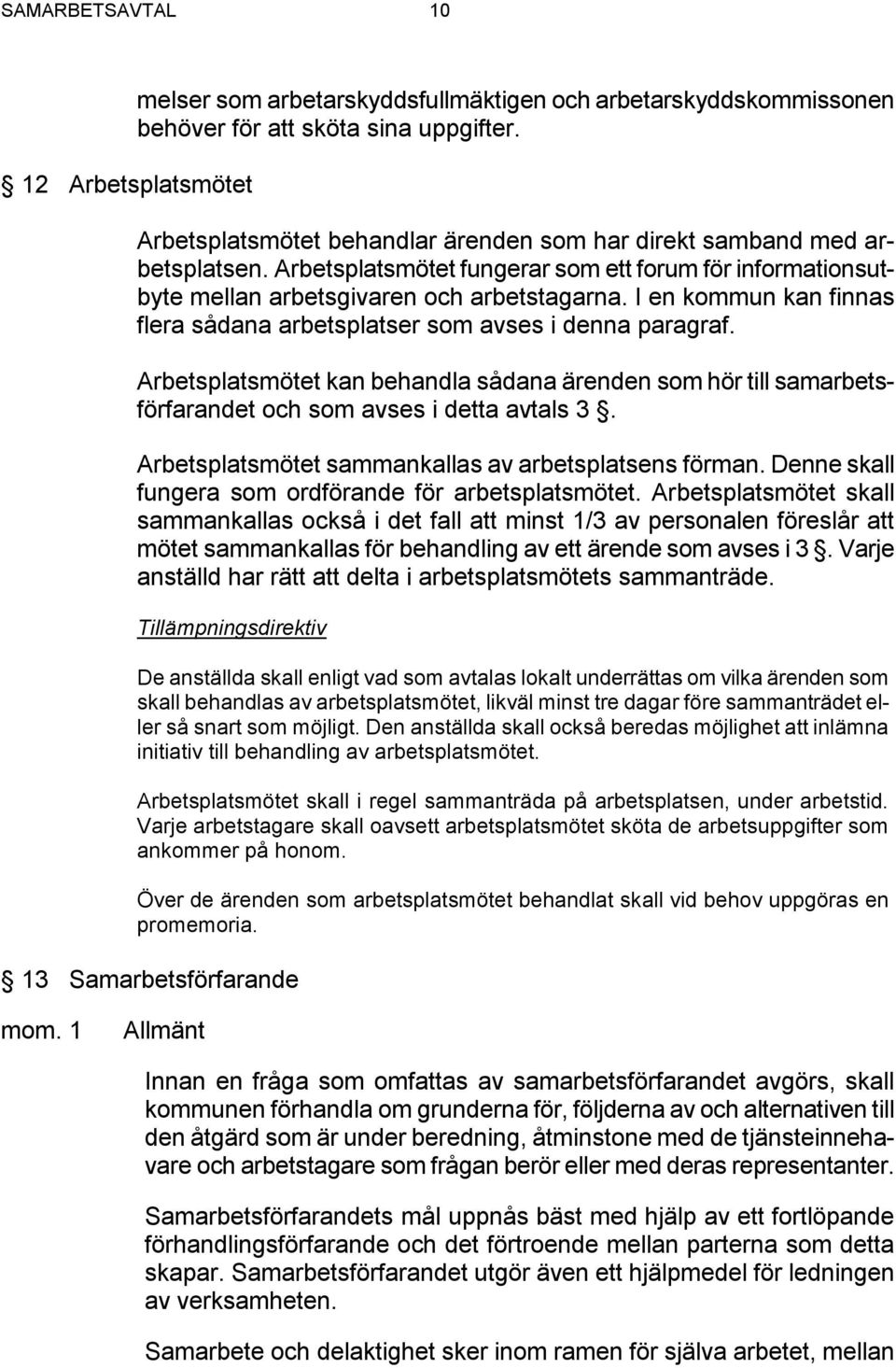 I en kommun kan finnas flera sådana arbetsplatser som avses i denna paragraf. Arbetsplatsmötet kan behandla sådana ärenden som hör till samarbetsförfarandet och som avses i detta avtals 3.