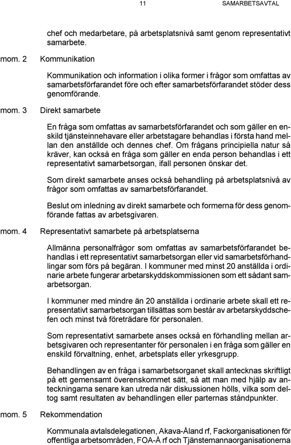 3 Direkt samarbete En fråga som omfattas av samarbetsförfarandet och som gäller en enskild tjänsteinnehavare eller arbetstagare behandlas i första hand mellan den anställde och dennes chef.