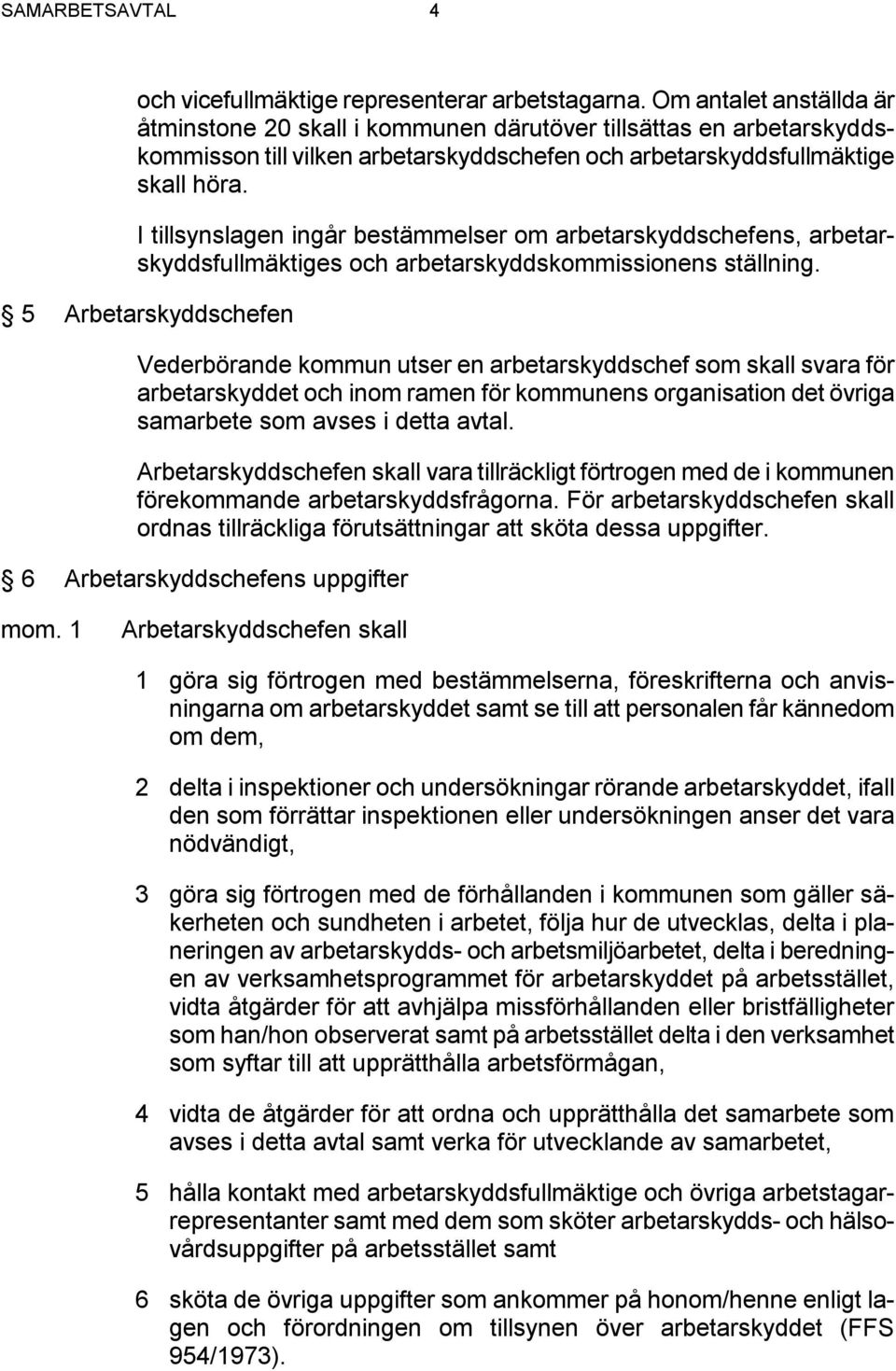 I tillsynslagen ingår bestämmelser om arbetarskyddschefens, arbetarskyddsfullmäktiges och arbetarskyddskommissionens ställning.