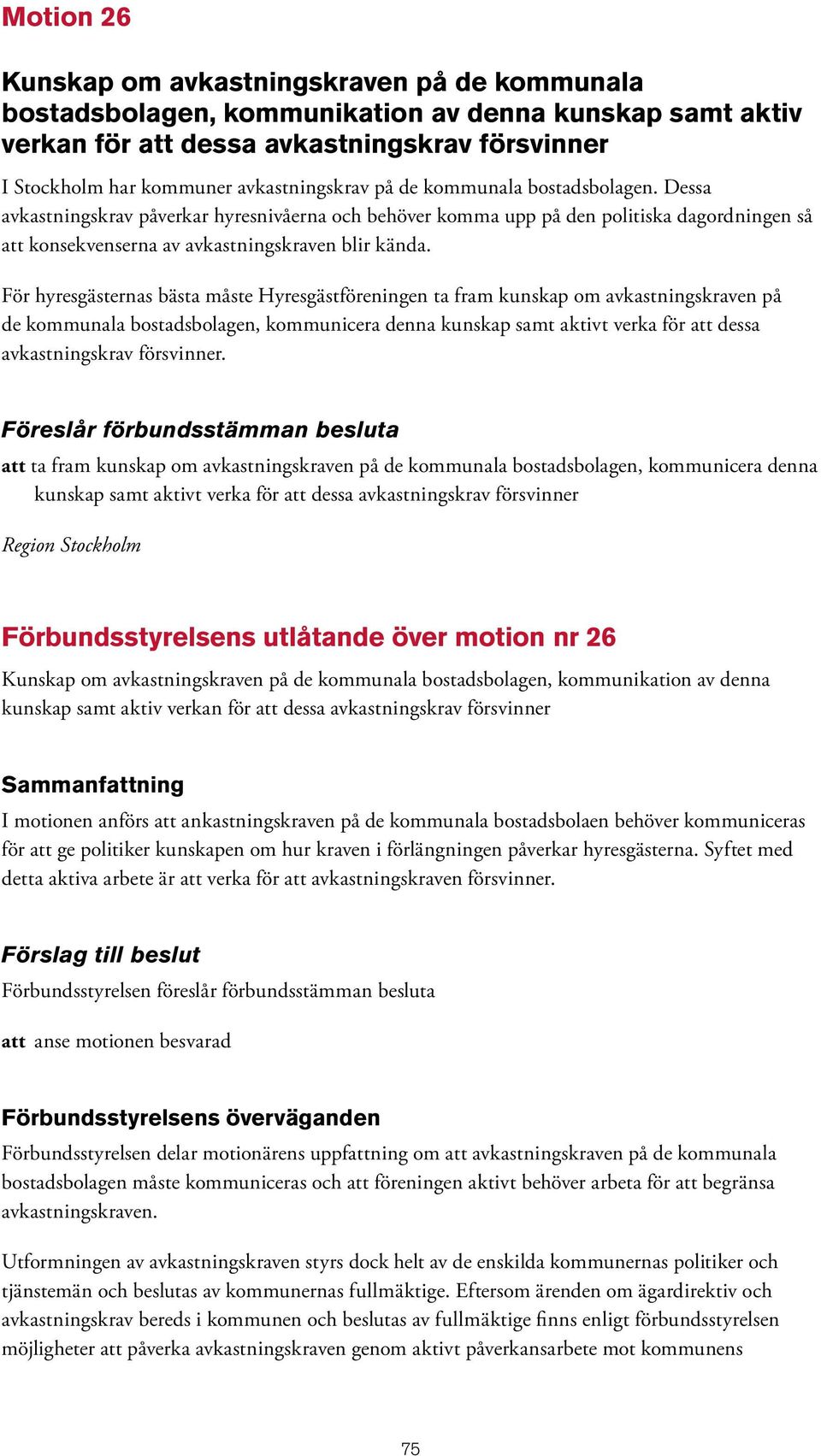 För hyresgästernas bästa måste Hyresgästföreningen ta fram kunskap om avkastningskraven på de kommunala bostadsbolagen, kommunicera denna kunskap samt aktivt verka för att dessa avkastningskrav