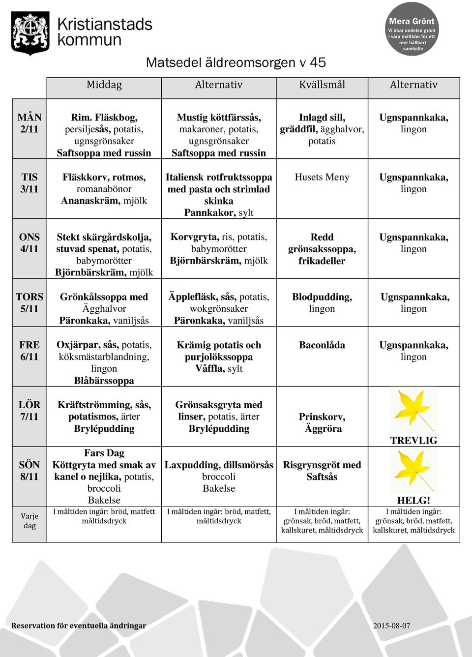 rotfruktssoppa med pasta och strimlad skinka 4/11 Stekt skärgårdskolja, stuvad spenat,, babymorötter Korvgryta, ris,, babymorötter Redd grönsakssoppa, frikadeller 5/11 Grönkålssoppa med Ägghalvor