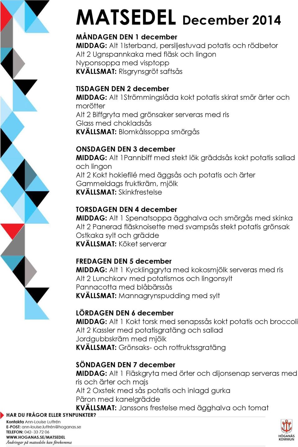 ONSDAGEN DEN 3 december MIDDAG: Alt 1Pannbiff med stekt lök gräddsås kokt potatis sallad och lingon Alt 2 Kokt hokiefilé med äggsås och potatis och ärter Gammeldags fruktkräm, mjölk KVÄLLSMAT: