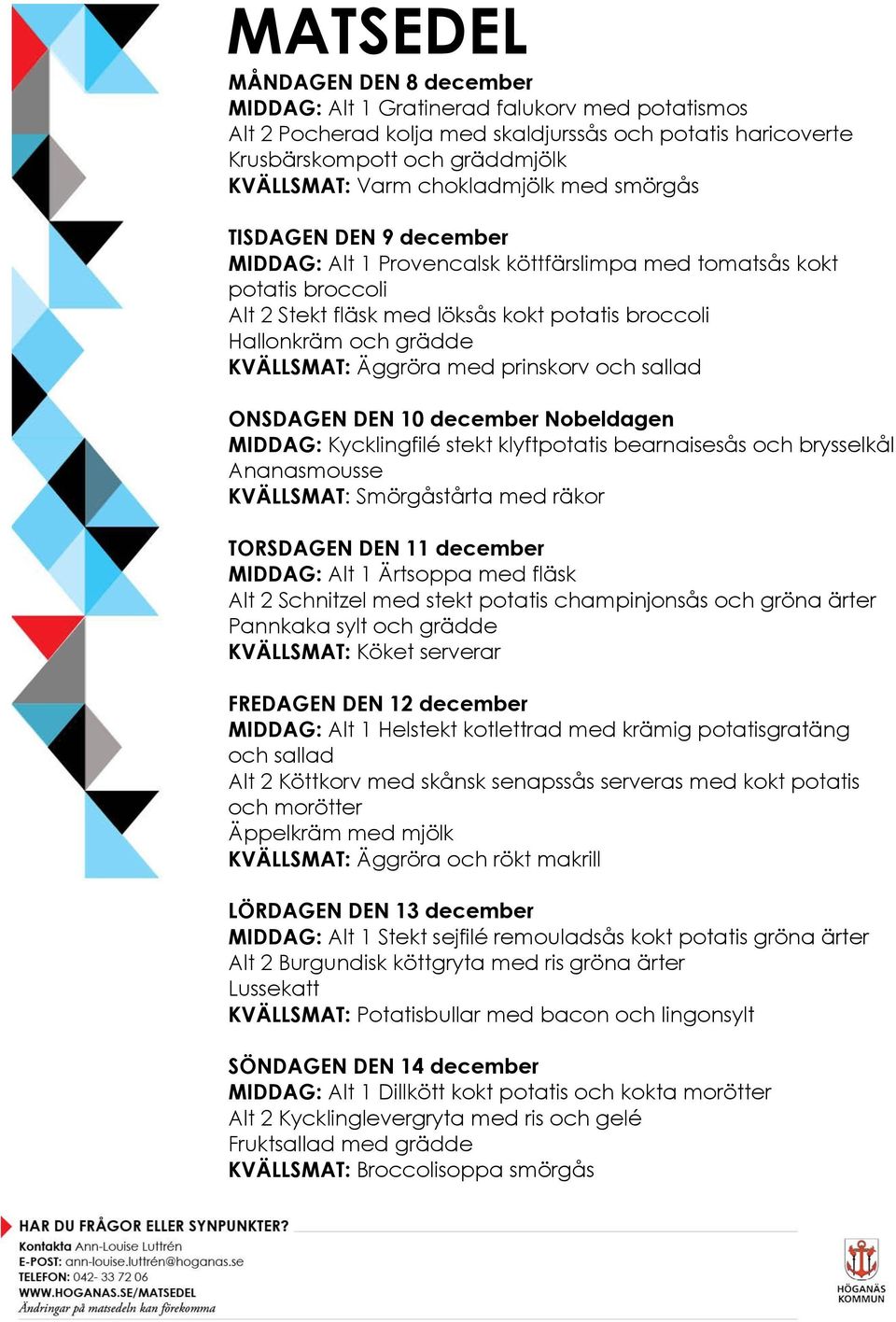 med prinskorv och sallad ONSDAGEN DEN 10 december Nobeldagen MIDDAG: Kycklingfilé stekt klyftpotatis bearnaisesås och brysselkål Ananasmousse KVÄLLSMAT: Smörgåstårta med räkor TORSDAGEN DEN 11