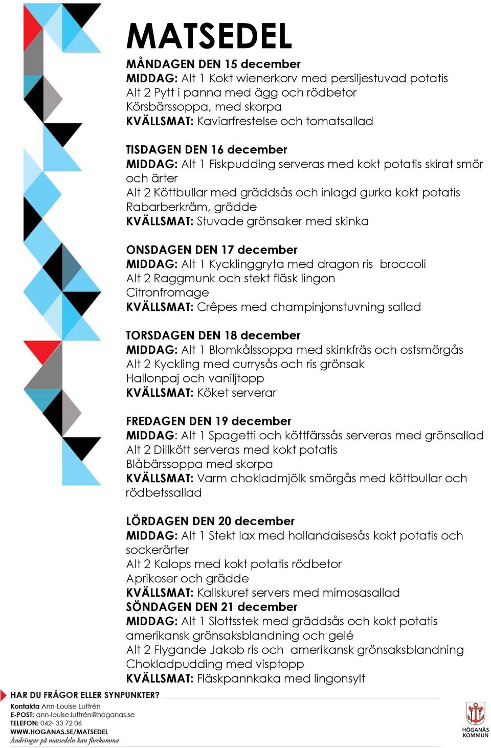 med skinka ONSDAGEN DEN 17 december MIDDAG: Alt 1 Kycklinggryta med dragon ris broccoli Alt 2 Raggmunk och stekt fläsk lingon Citronfromage KVÄLLSMAT: Crêpes med champinjonstuvning sallad TORSDAGEN