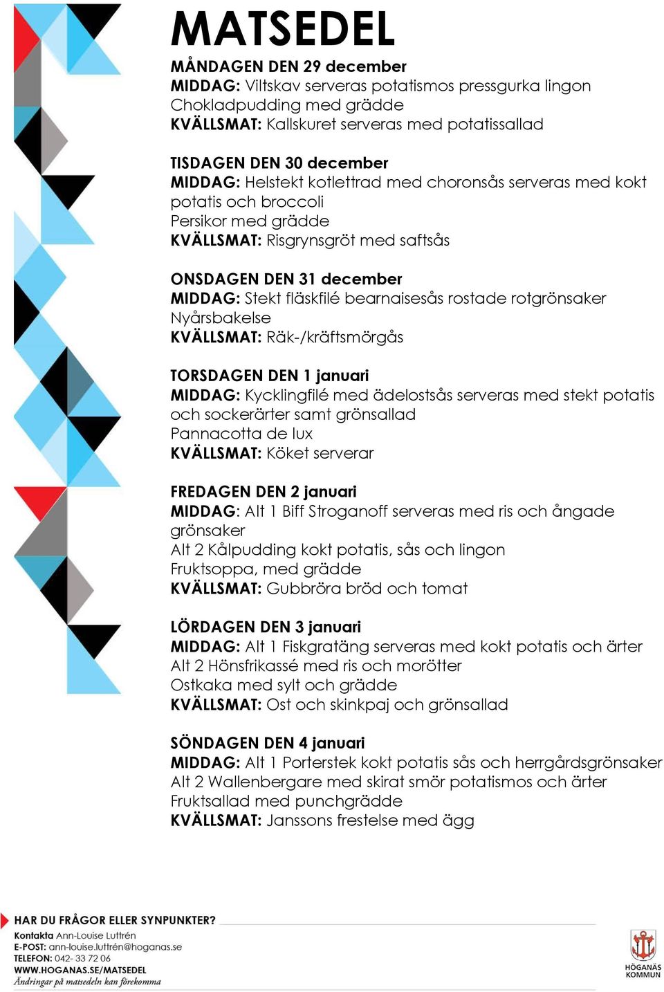 rotgrönsaker Nyårsbakelse KVÄLLSMAT: Räk-/kräftsmörgås TORSDAGEN DEN 1 januari MIDDAG: Kycklingfilé med ädelostsås serveras med stekt potatis och sockerärter samt grönsallad Pannacotta de lux