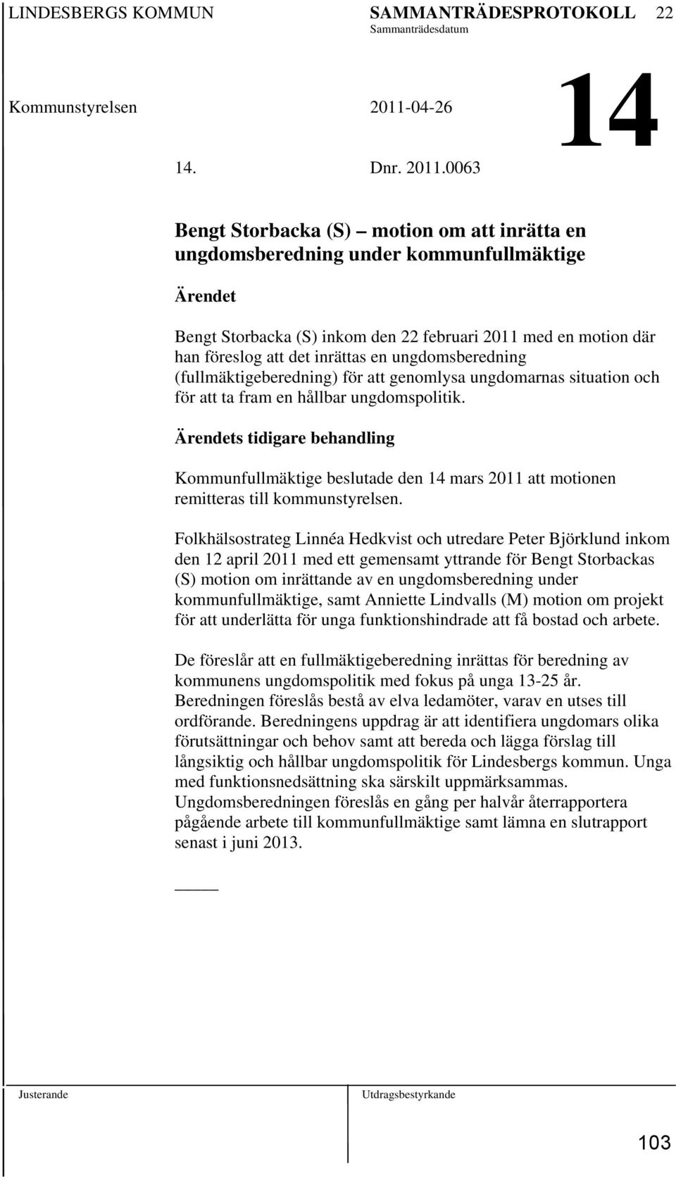 0063 Bengt Storbacka (S) motion om att inrätta en ungdomsberedning under kommunfullmäktige Ärendet Bengt Storbacka (S) inkom den 22 februari 2011 med en motion där han föreslog att det inrättas en