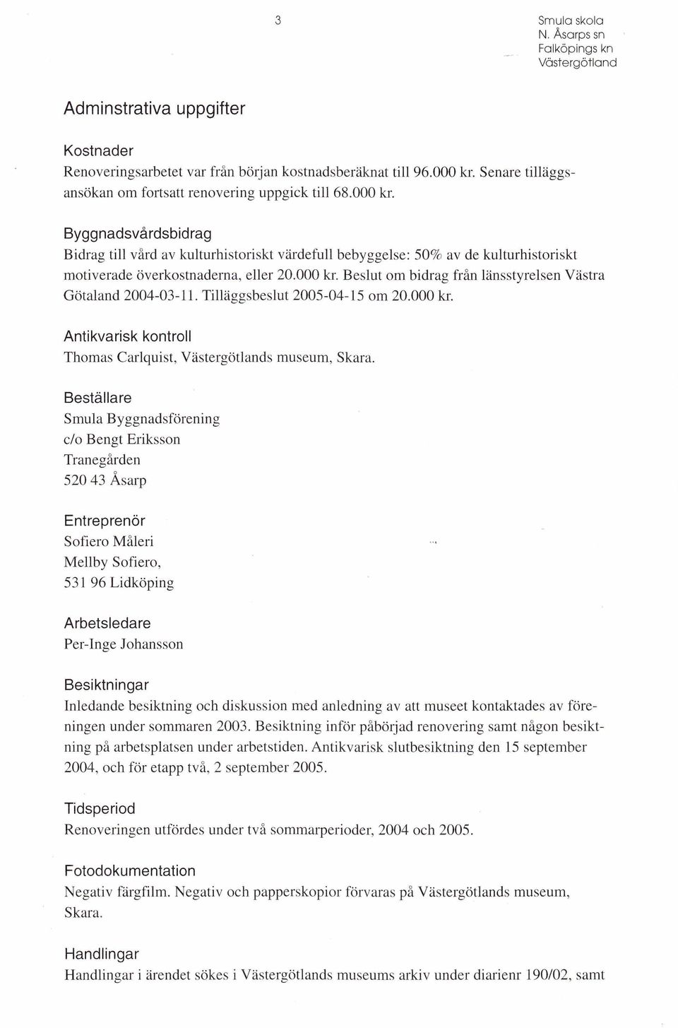 Byggnadsvårdsbidrag Bidrag till vård av kulturhistoriskt värdefull bebyggelse: 50% av de kulturhistoriskt motiverade överkostnaderna, eller 20.000 kr.