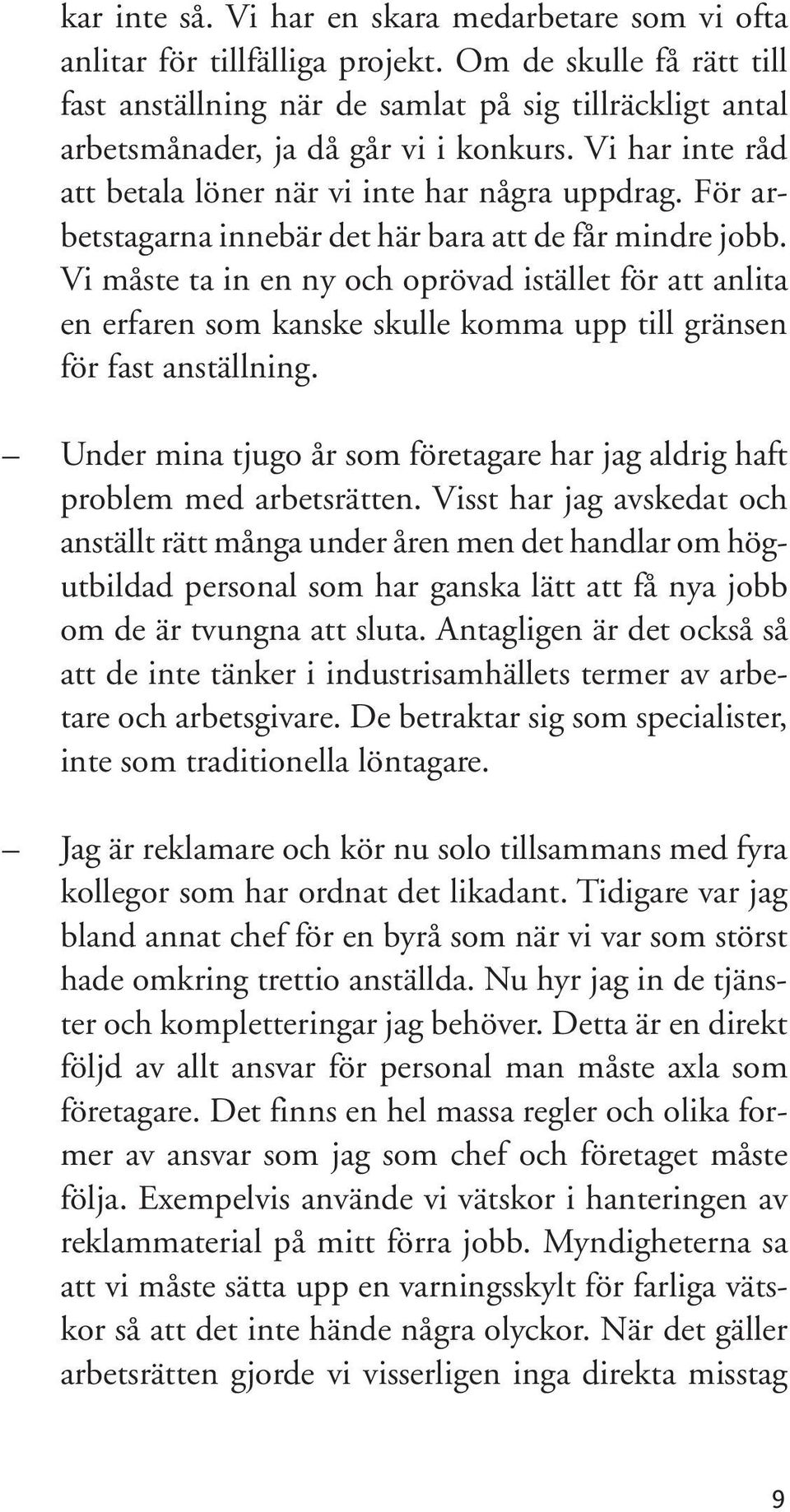 För arbetstagarna innebär det här bara att de får mindre jobb. Vi måste ta in en ny och oprövad istället för att anlita en erfaren som kanske skulle komma upp till gränsen för fast anställning.