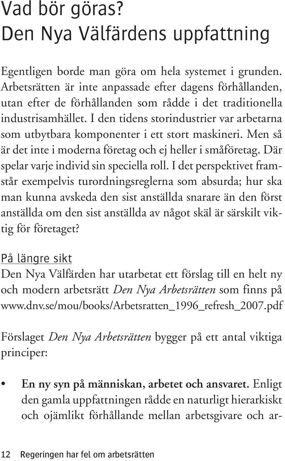 I den tidens storindustrier var arbetarna som utbytbara komponenter i ett stort maskineri. Men så är det inte i moderna företag och ej heller i småföretag. Där spelar varje individ sin speciella roll.