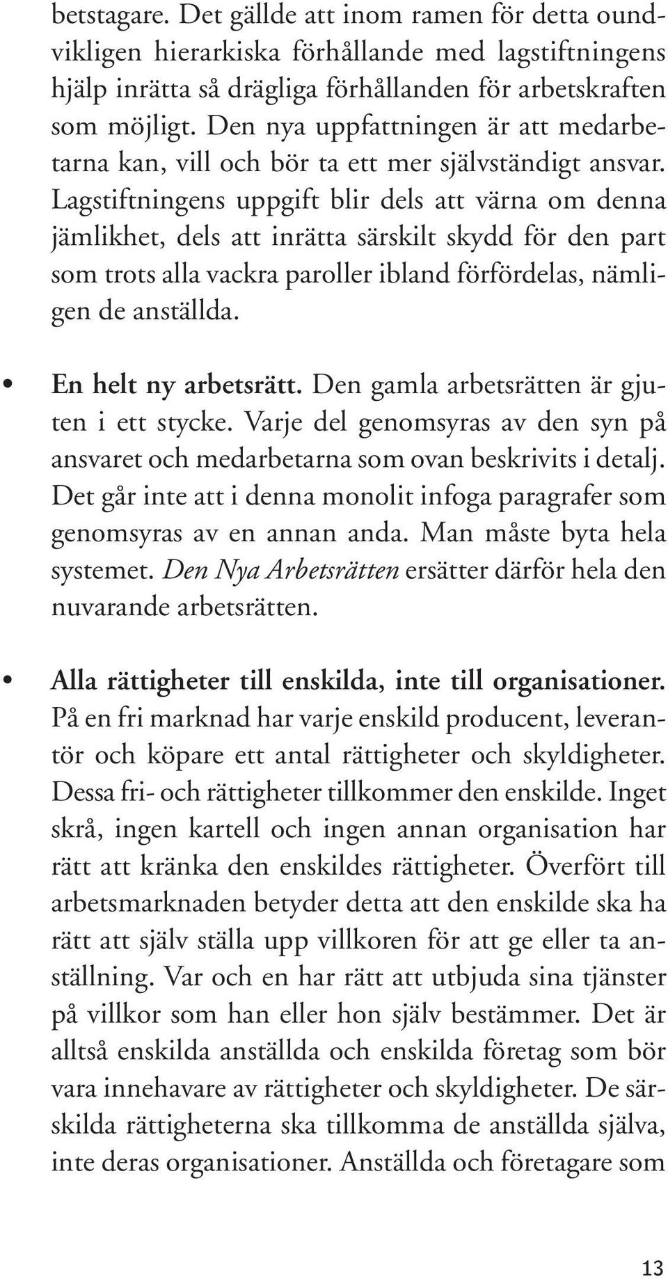 Lagstiftningens uppgift blir dels att värna om denna jämlikhet, dels att inrätta särskilt skydd för den part som trots alla vackra paroller ibland förfördelas, nämligen de anställda.