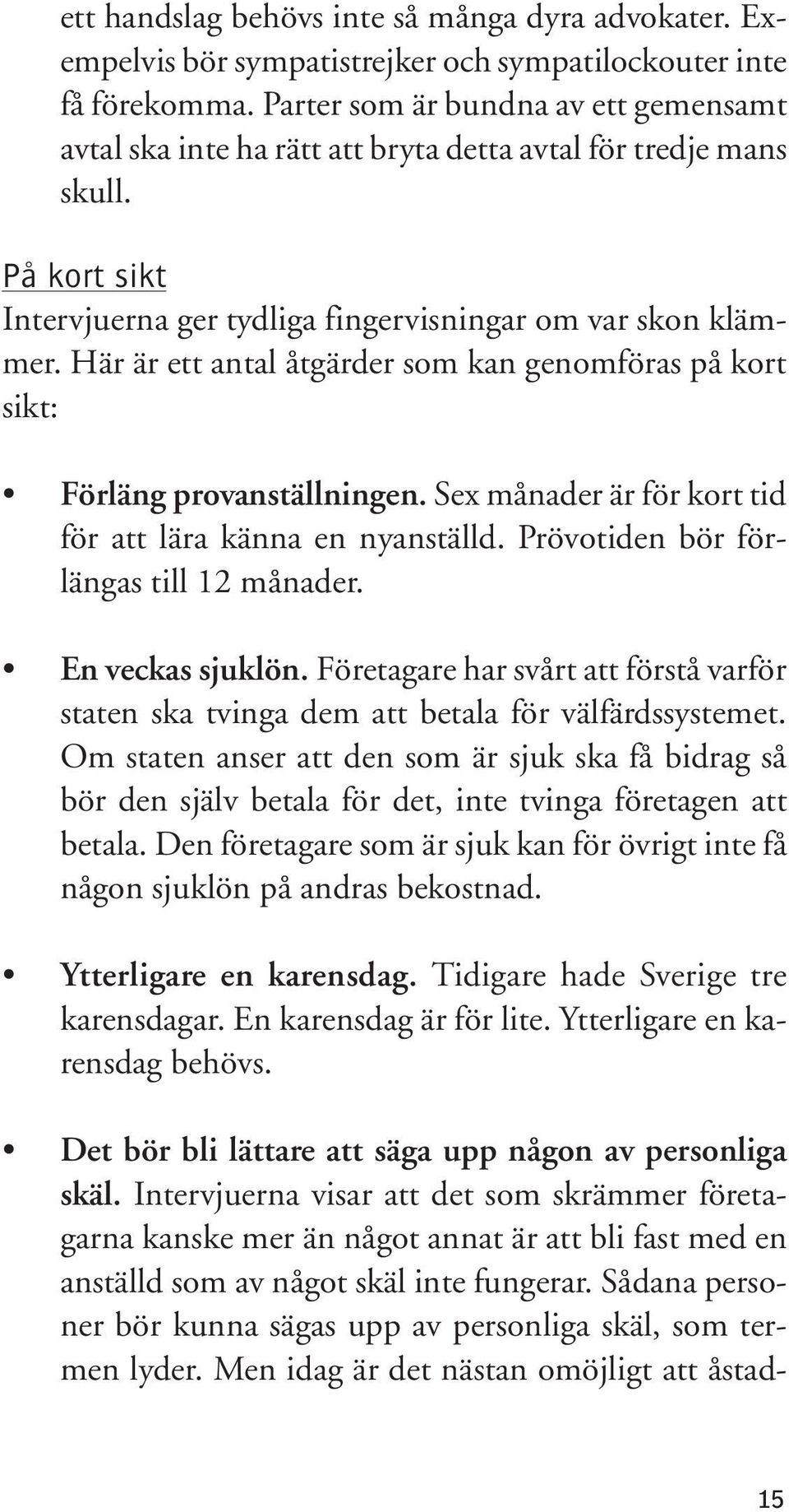 Här är ett antal åtgärder som kan genomföras på kort sikt: Förläng provanställningen. Sex månader är för kort tid för att lära känna en nyanställd. Prövotiden bör förlängas till 12 månader.