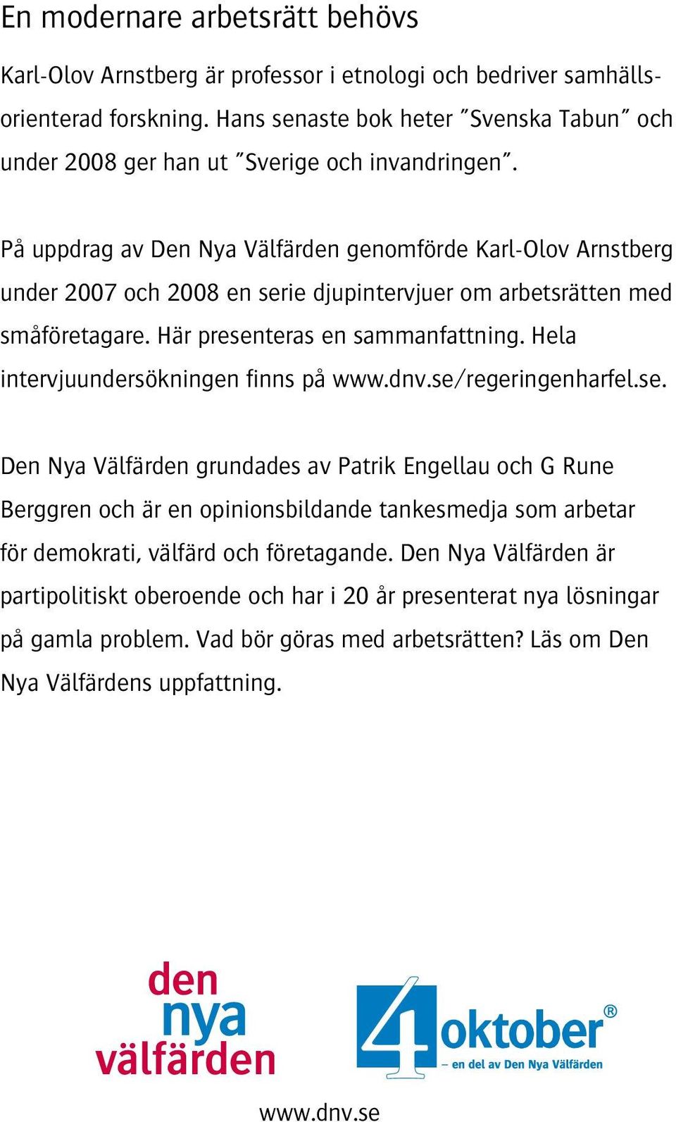 På uppdrag av Den Nya Välfärden genomförde Karl-Olov Arnstberg under 2007 och 2008 en serie djupintervjuer om arbetsrätten med småföretagare. Här presenteras en sammanfattning.