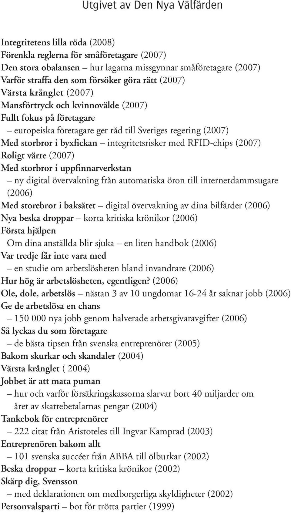 integritetsrisker med RFID-chips (2007) Roligt värre (2007) Med storbror i uppfinnarverkstan ny digital övervakning från automatiska öron till internetdammsugare (2006) Med storebror i baksätet