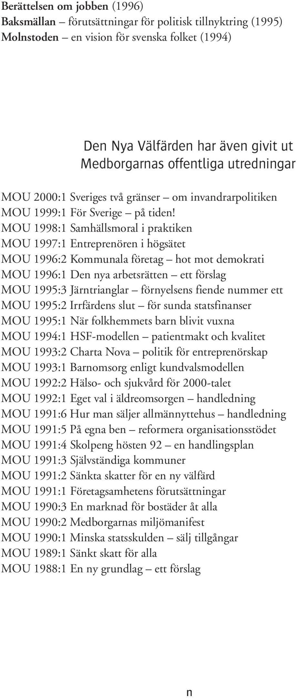 MOU 1998:1 Samhällsmoral i praktiken MOU 1997:1 Entreprenören i högsätet MOU 1996:2 Kommunala företag hot mot demokrati MOU 1996:1 Den nya arbetsrätten ett förslag MOU 1995:3 Järntrianglar